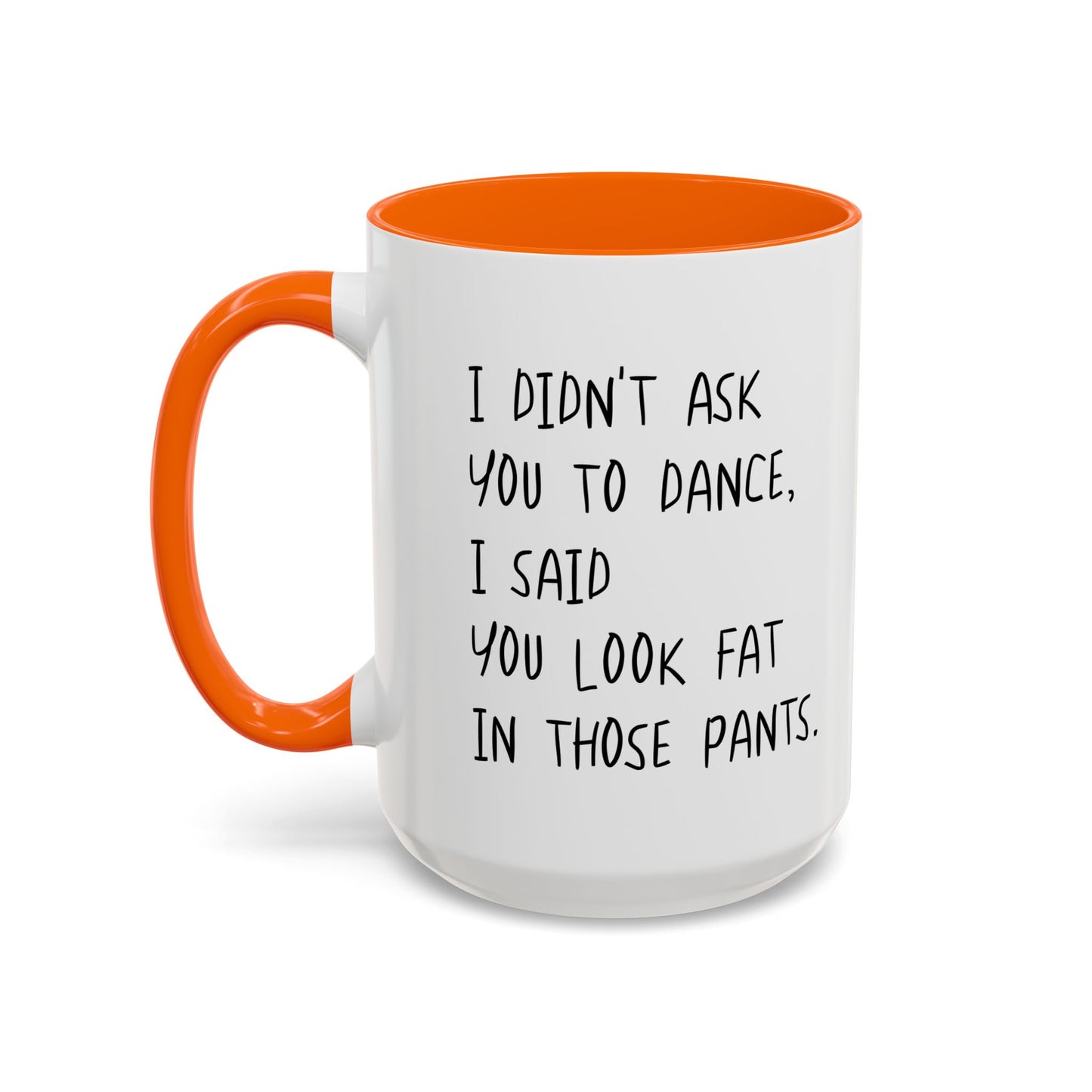 I DIDN'T ASK YOU TO DANCE, I SAID YOU LOOK FAT IN THOSE PANTS. Accent BiColor Funny Sarcastic Mug