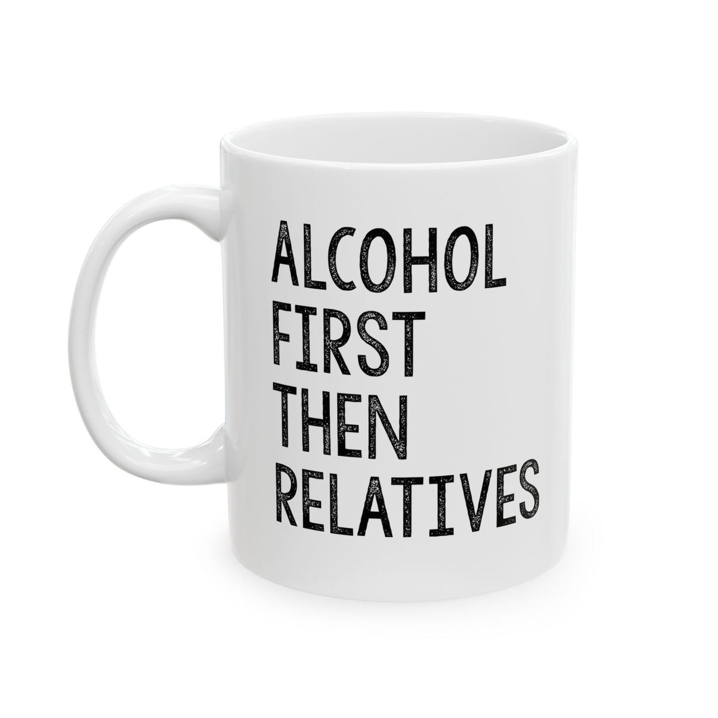 ALCOHOL FIRST THEN RELATIVES Funny Sarcastic White Mug