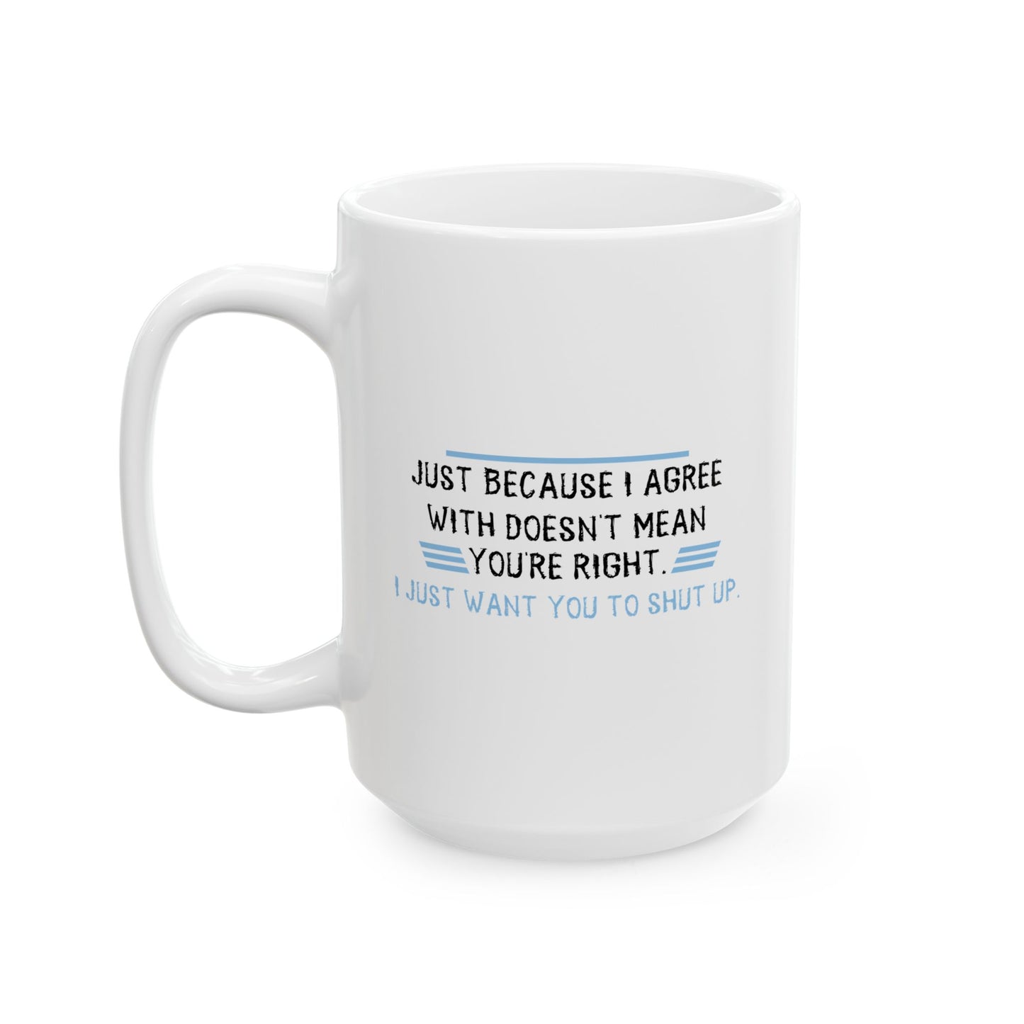 I JUST WANT YOU TO SHUT UP FUNNY SARCASTIC WHITE MUG