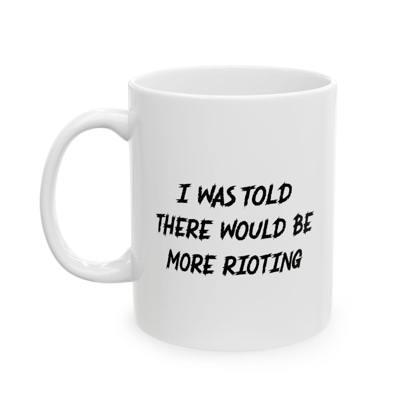 I WAS TOLD THERE WOULD BE MORE RIOTING FUNNY SARCASTIC WHITE MUG