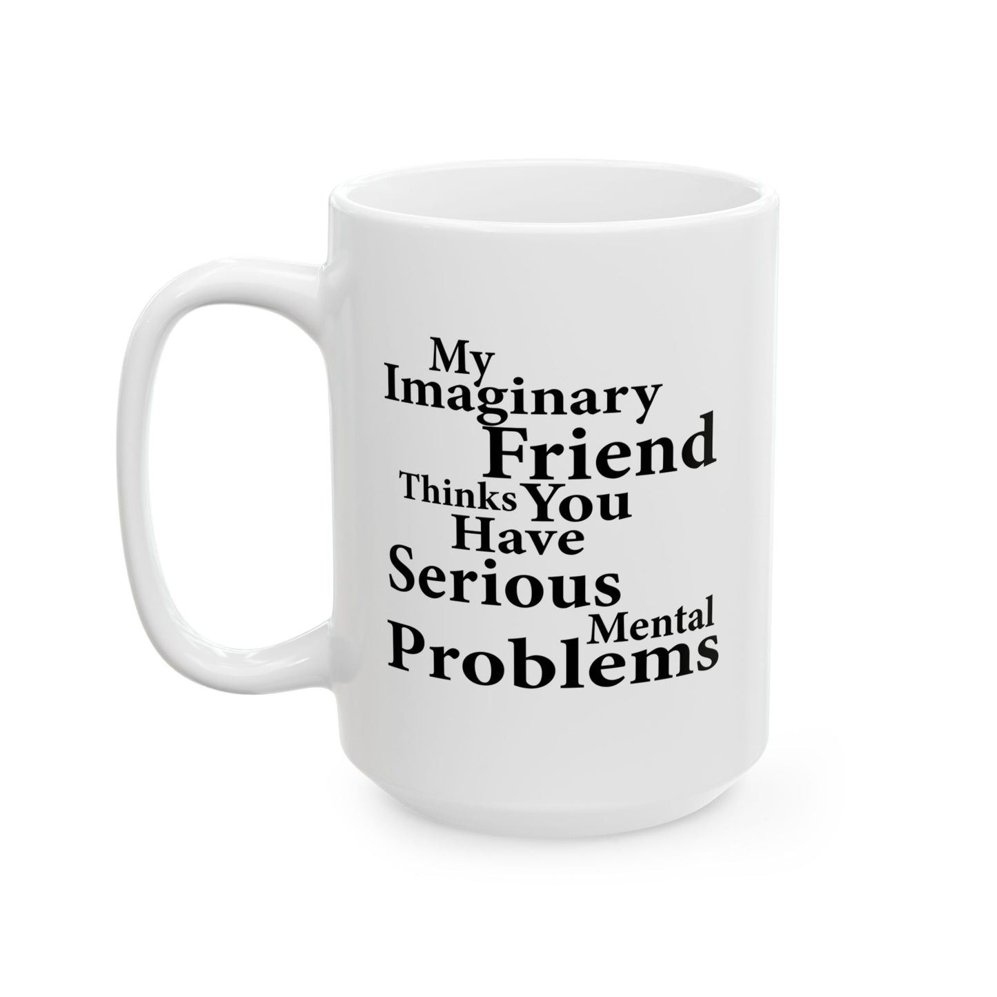 MY IMAGINARY FRIEND THINKS YOU HAVE SERIOUS MENTAL PROBLEMS FUNNY SARCASTIC MUG