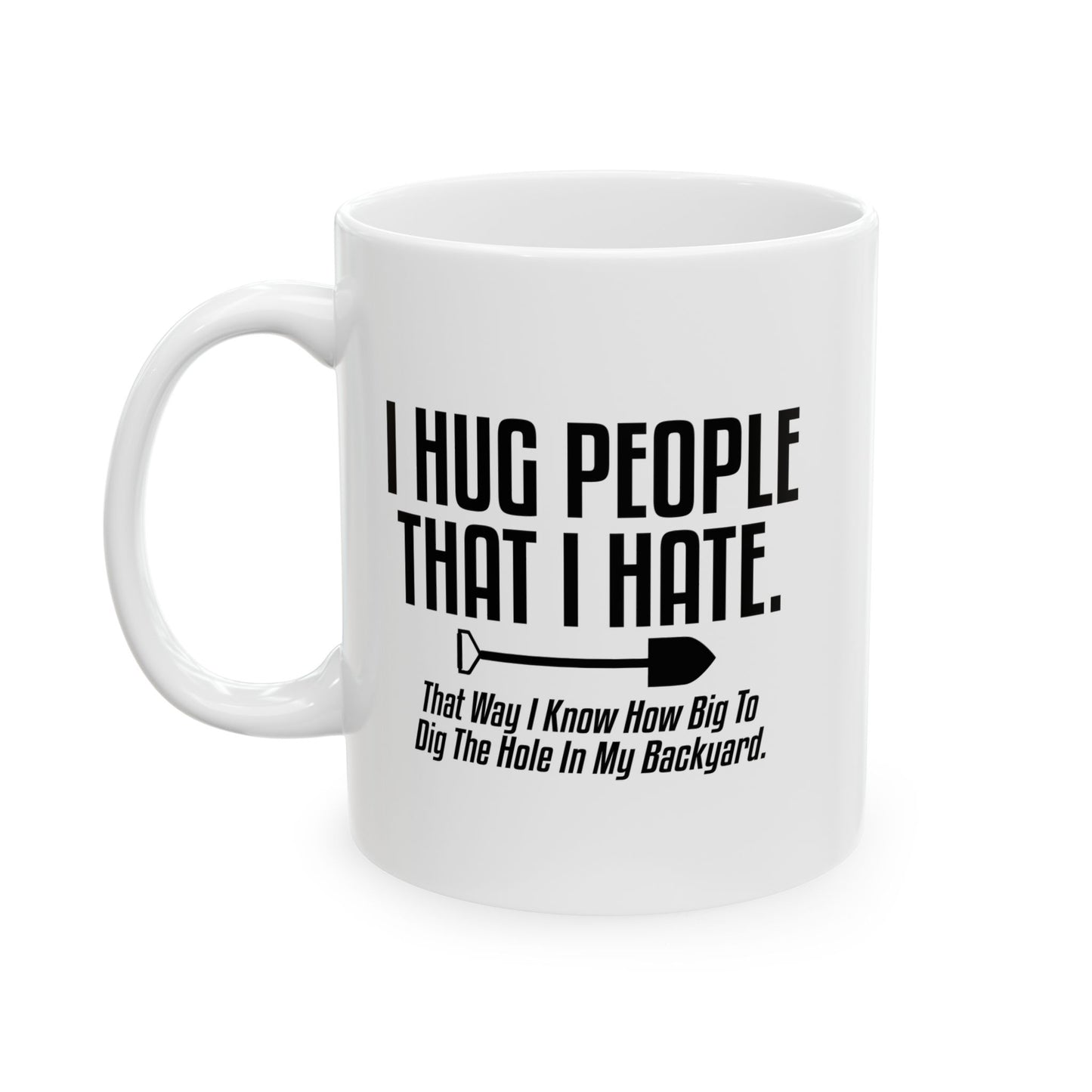 I HUG PEOPLE THAT I HATE FUNNY SARCASTIC WHITE MUG