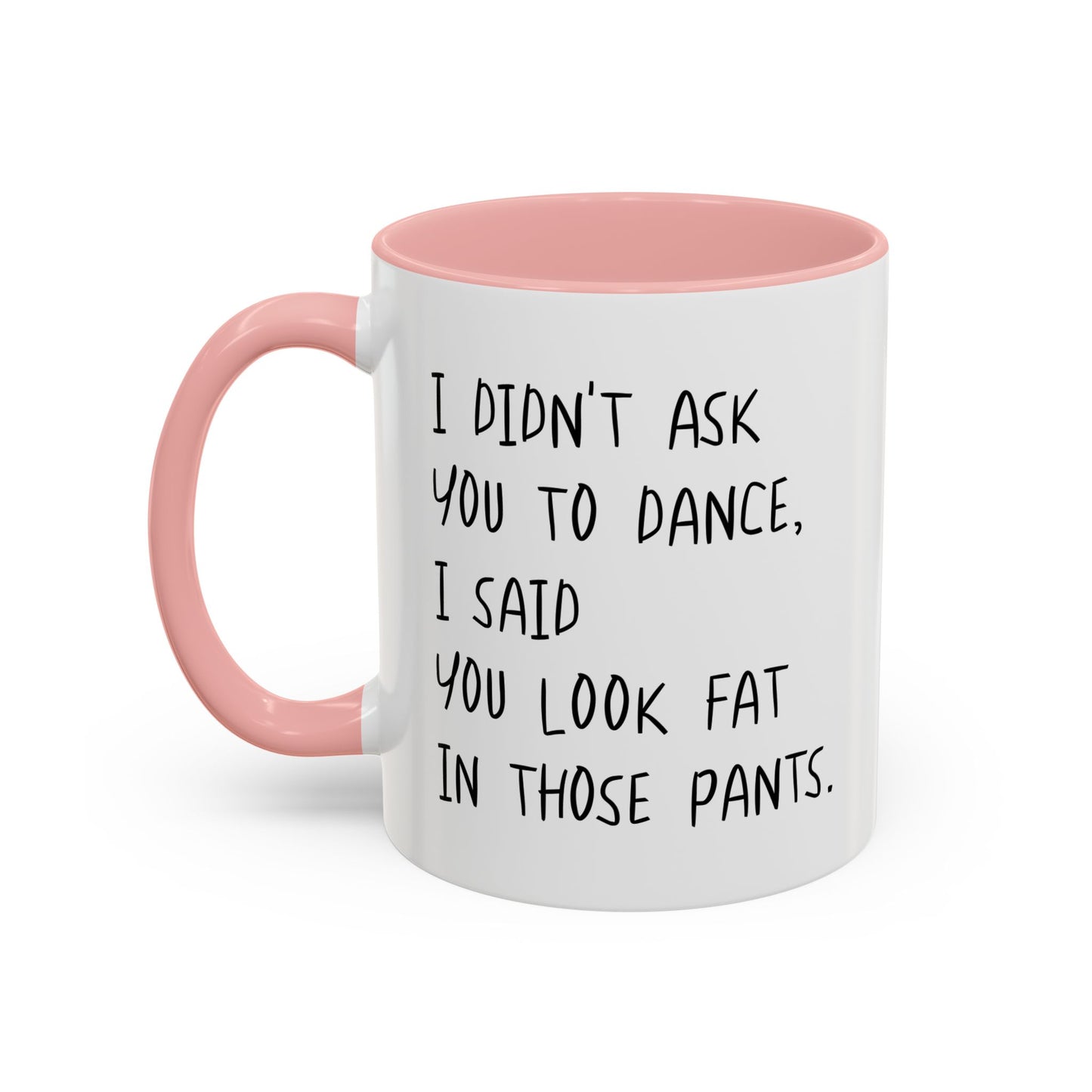 I DIDN'T ASK YOU TO DANCE, I SAID YOU LOOK FAT IN THOSE PANTS. Accent BiColor Funny Sarcastic Mug