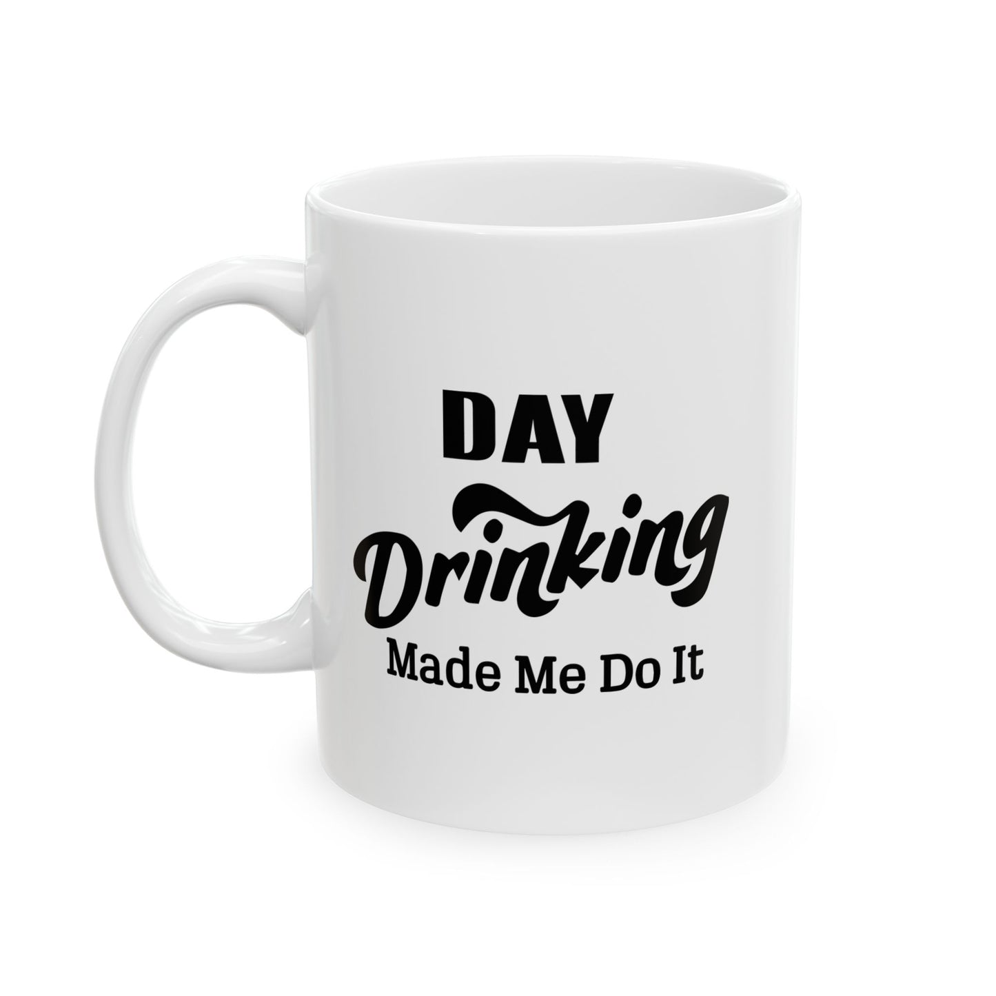 DAY DRINKING MADE ME DO IT FUNNY SARCASTIC WHITE MUG