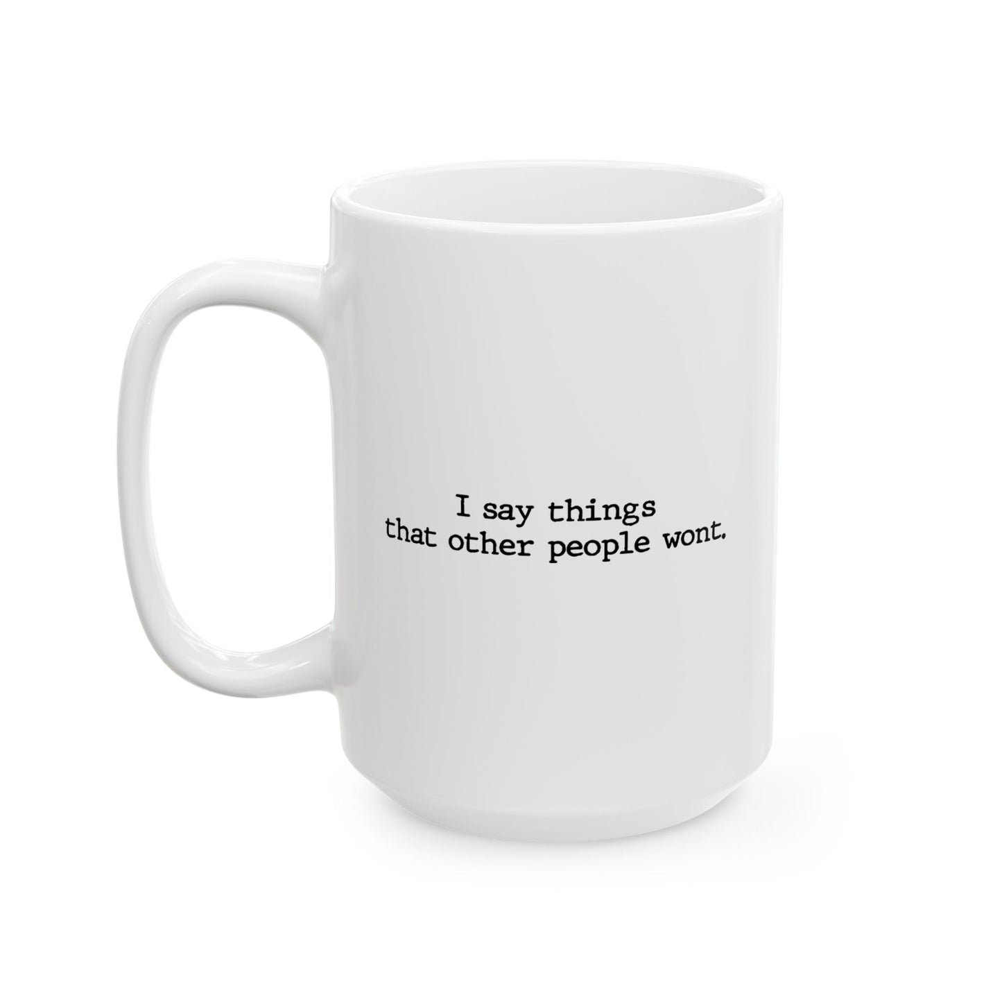 I SAY THINGS THAT OTHER PEOPLE WONT FUNNY SARCASTIC WHITE MUG