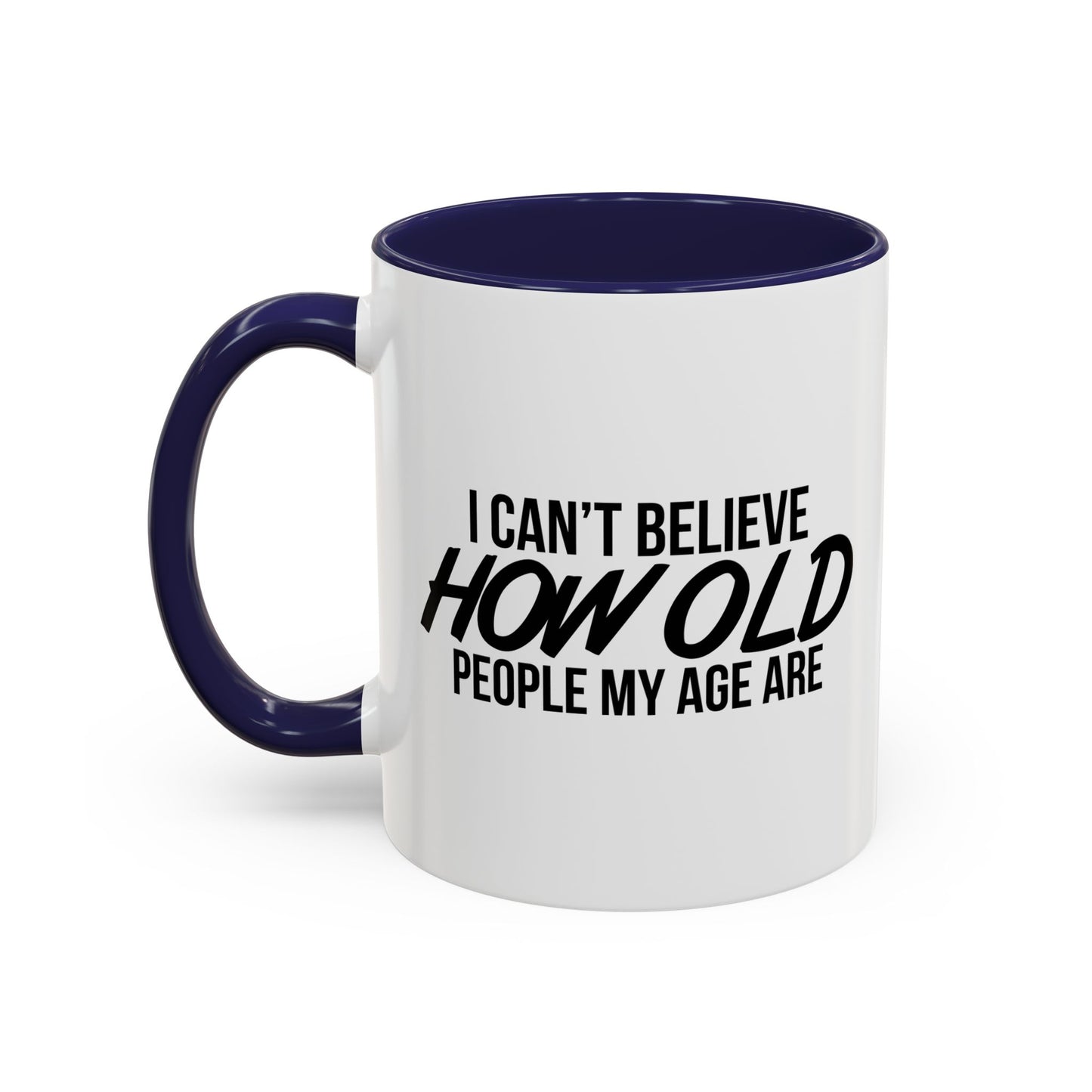 I CAN'T BELIEVE HOW OLD PEOPLE MY AGE ARE Accent BiColor Funny Sarcastic Mug