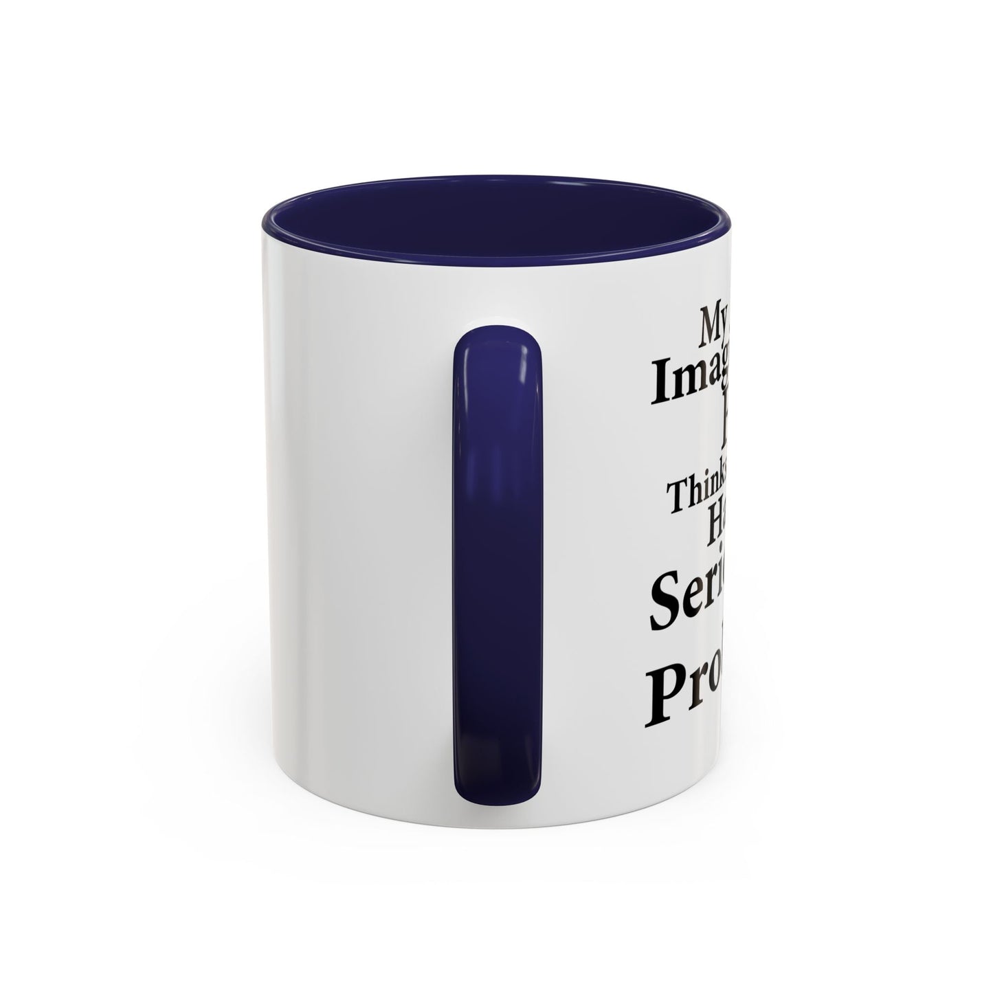 MY IMAGINARY FRIEND THINKS YOU HAVE SERIOUS MENTAL PROBLEMS Accent BiColor Funny Sarcastic Mug