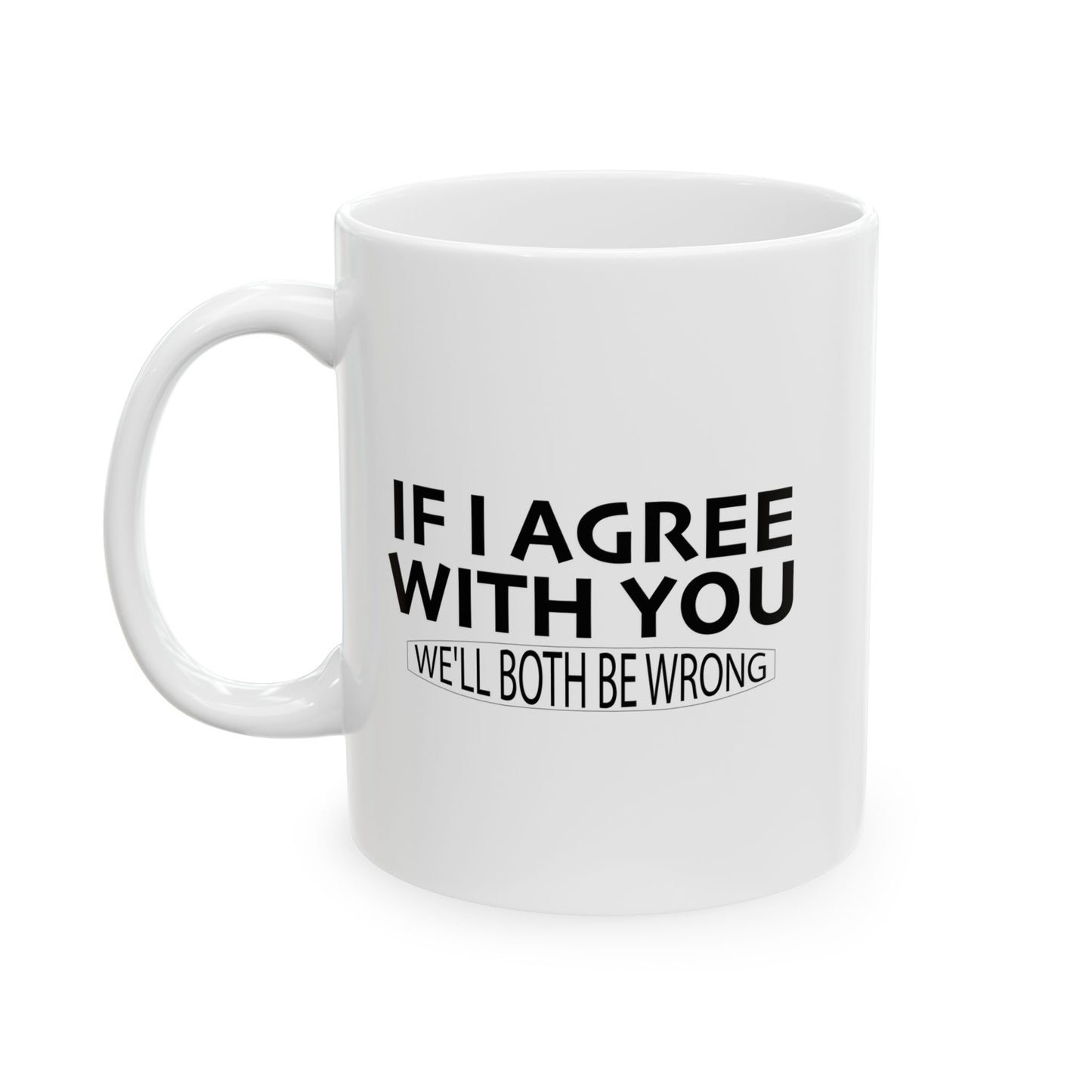 IF I AGREE WITH YOU FUNNY SARCASTIC WHITE MUG