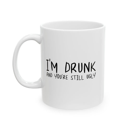 I'M DRUNK AND YOU'RE STILL UGLY FUNNY SARCASTIC WHITE MUG