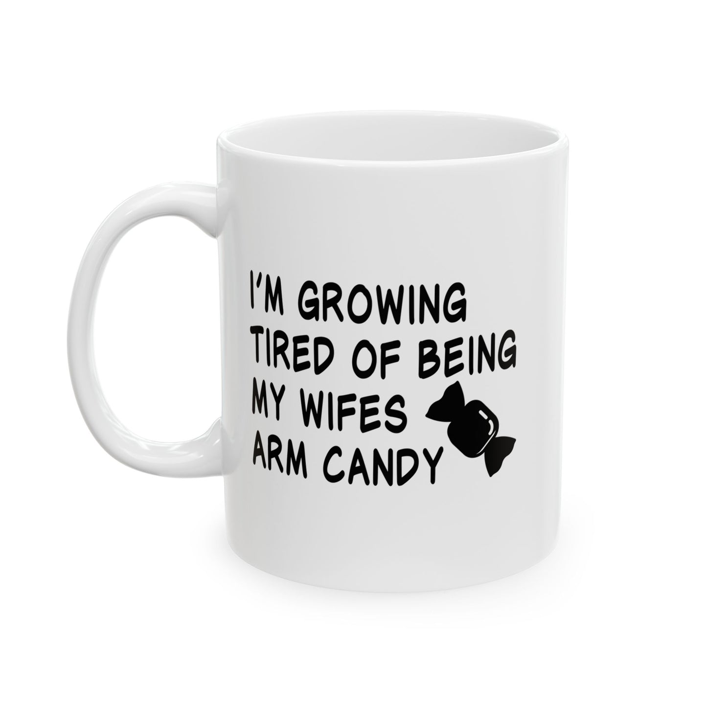 I'M GROWING TIRED OF BEING MY WIFES ARM CANDY FUNNY SARCASTIC WHITE MUG