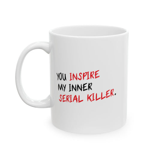 YOU INSPIRE MY INNER SERIAL KILLER FUNNY SARCASTIC WHITE MUG