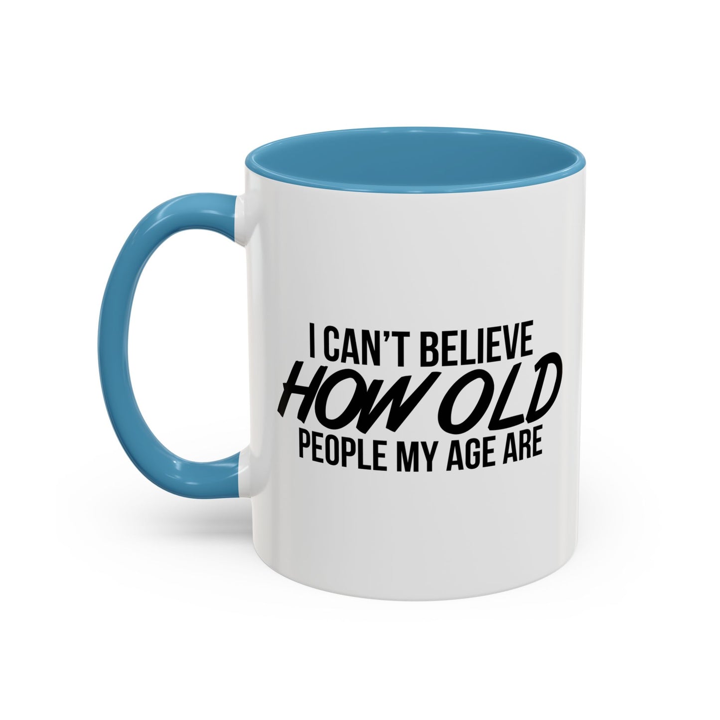 I CAN'T BELIEVE HOW OLD PEOPLE MY AGE ARE Accent BiColor Funny Sarcastic Mug