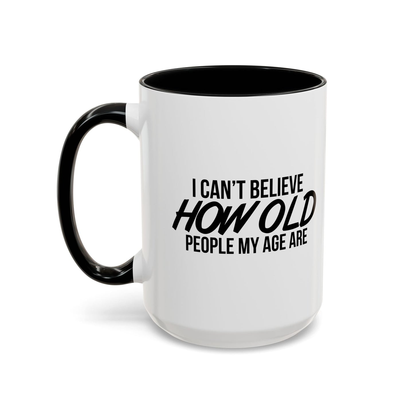 I CAN'T BELIEVE HOW OLD PEOPLE MY AGE ARE Accent BiColor Funny Sarcastic Mug