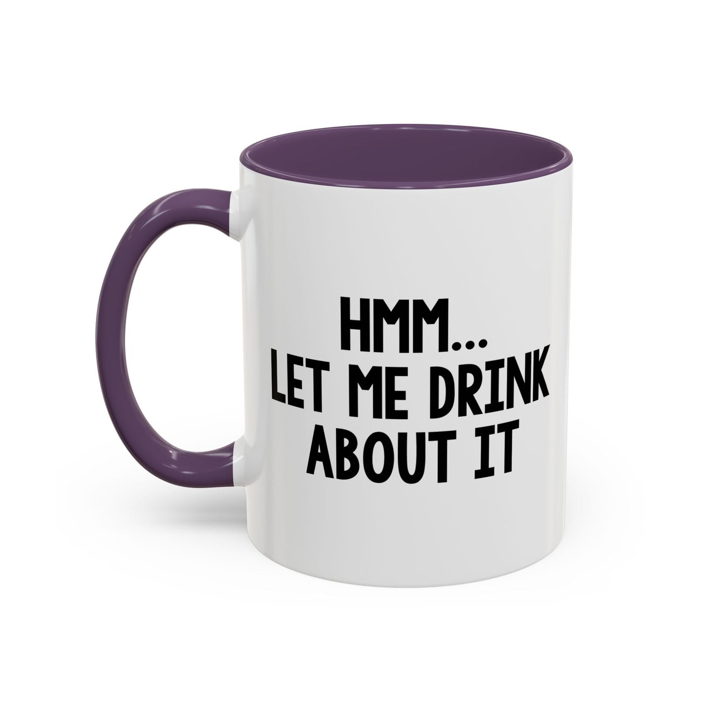 LET ME DRINK ABOUT IT. Accent BiColor Funny Sarcastic Mug