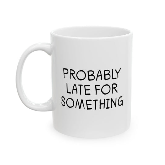 PROBABLY LATE FOR SOMETHING FUNNY SARCASTIC WHITE MUG