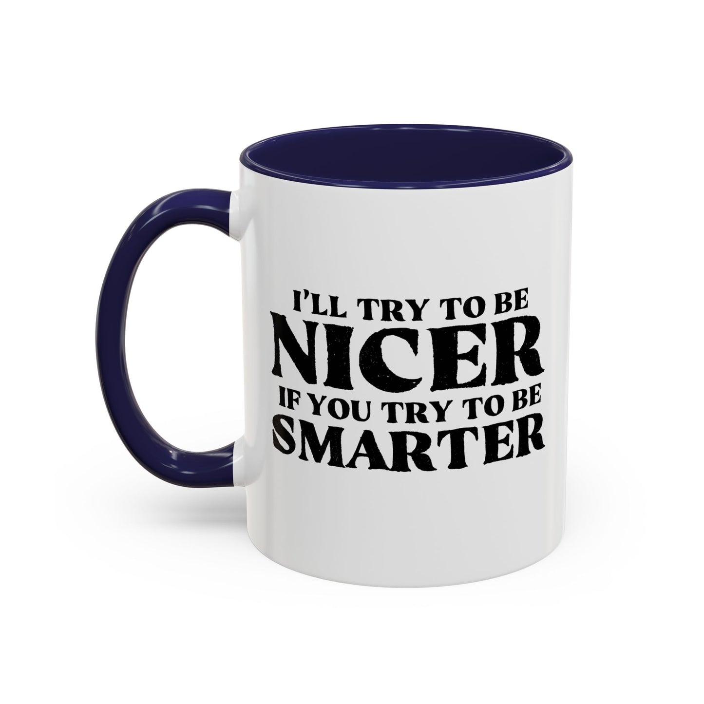 I'LL TRY TO BE NICER IF YOU TRY TO BE SMARTER Accent BiColor Funny Sarcastic Mug