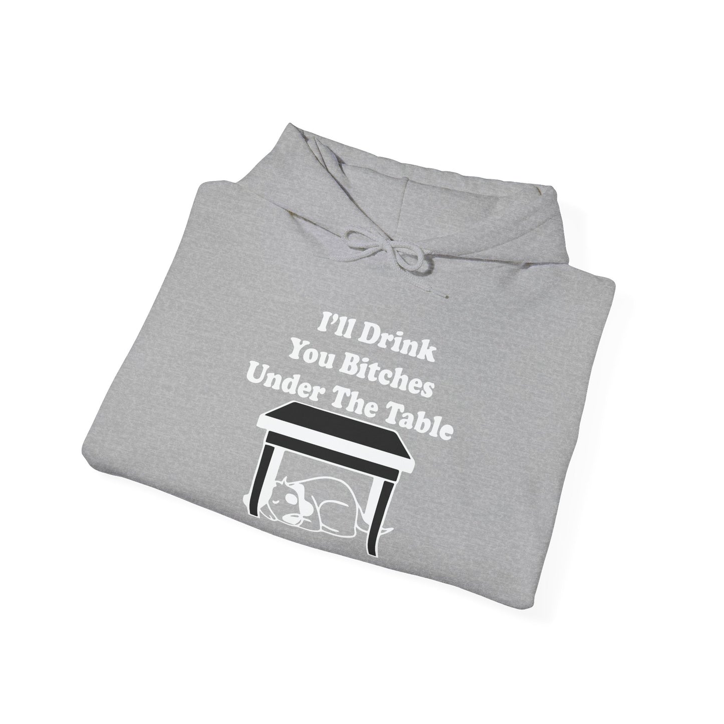 I'LL DRINK YOU BITCHES UNDER THE TABLE - Premium Unisex Funny Sarcastic Black Hoodie Sweatshirt