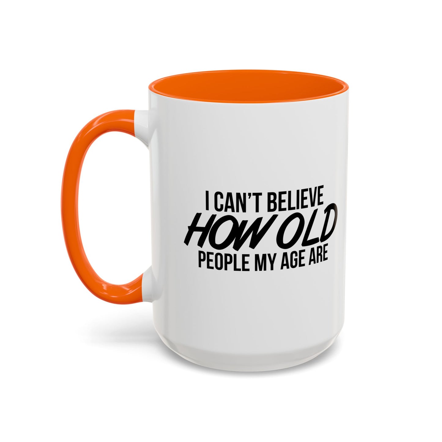 I CAN'T BELIEVE HOW OLD PEOPLE MY AGE ARE Accent BiColor Funny Sarcastic Mug