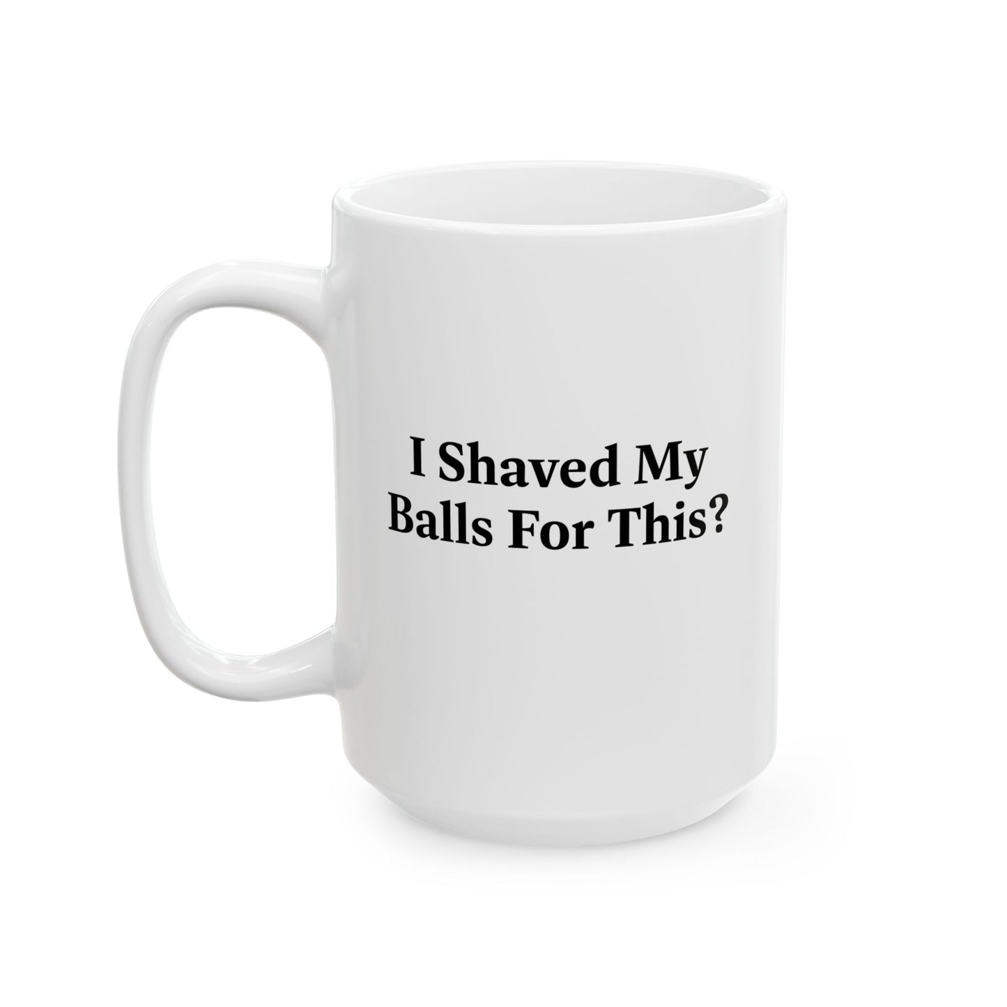 I SHAVED MY BALLS FOR THIS? FUNNY SARCASTIC WHITE MUG