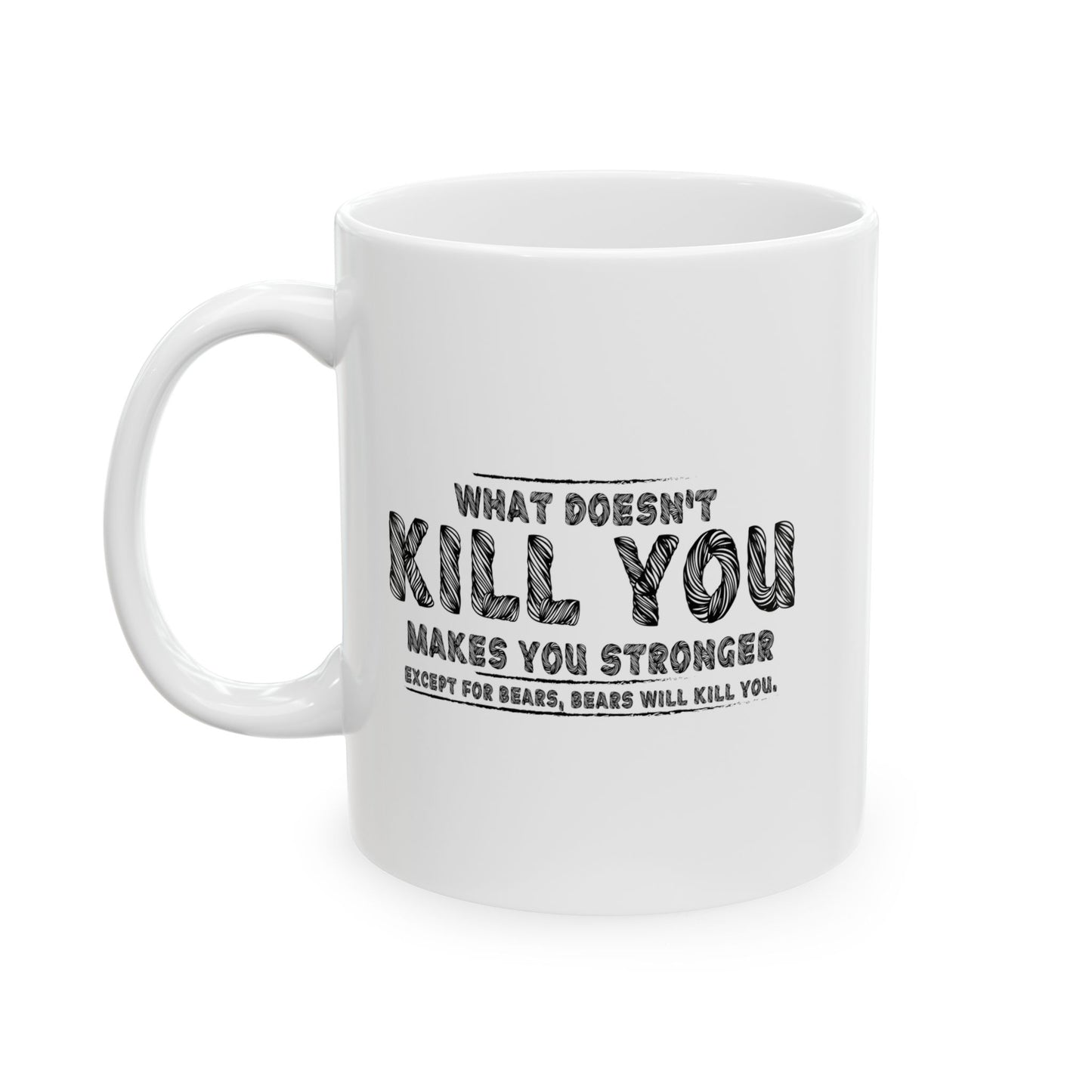 WHAT DOESN'T KILL YOU MAKES YOU STRONGER, EXCEPT BEARS FUNNY SARCASTIC WHITE MUG