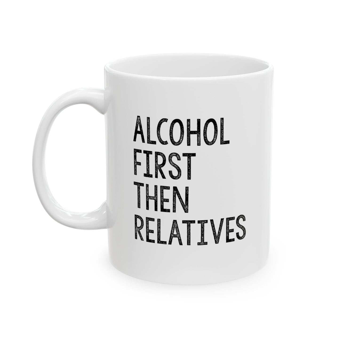 ALCOHOL FIRST THEN RELATIVES FUNNY SARCASTIC WHITE MUG