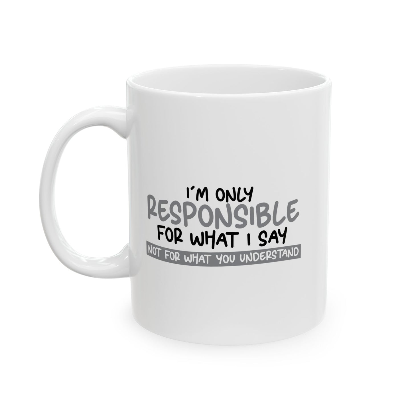 I'M ONLY RESPONSIBLE FOR WHAT I SAY FUNNY SARCASTIC WHITE MUG