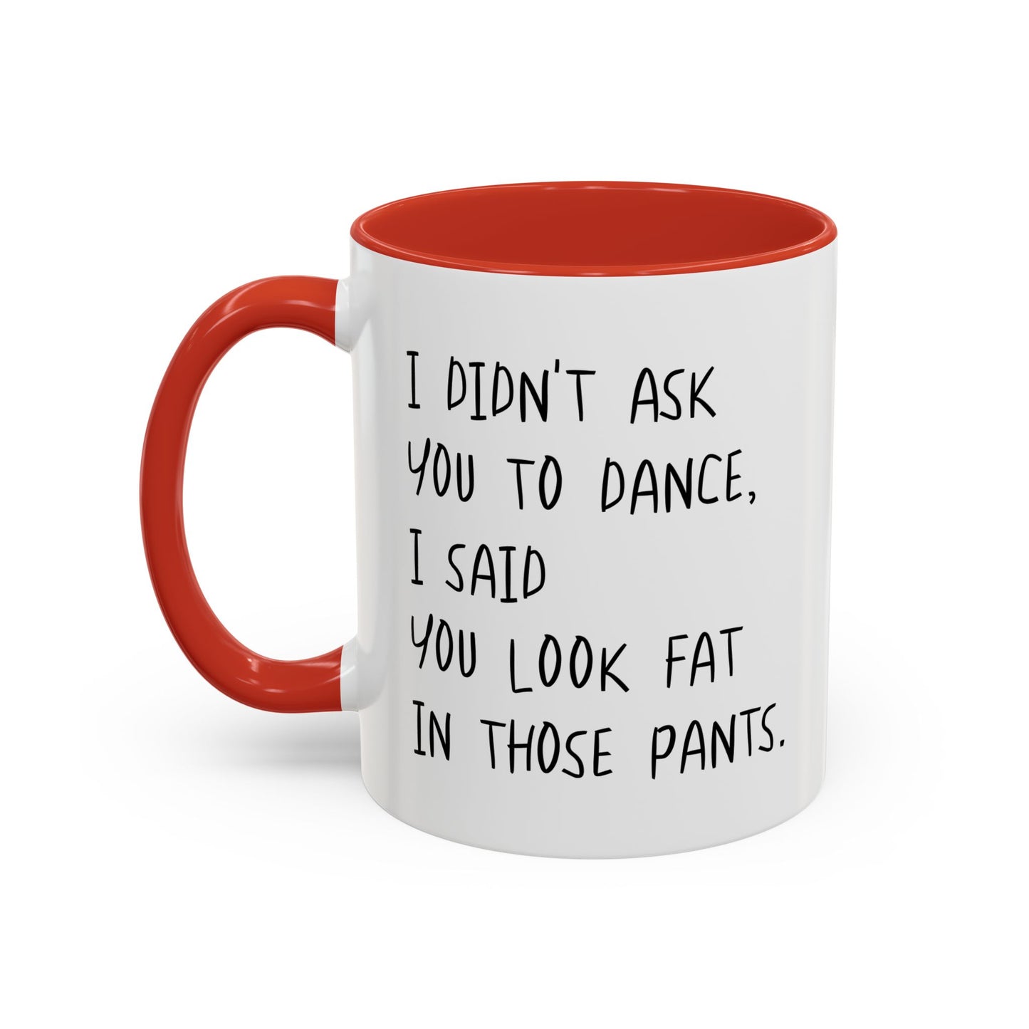 I DIDN'T ASK YOU TO DANCE, I SAID YOU LOOK FAT IN THOSE PANTS. Accent BiColor Funny Sarcastic Mug