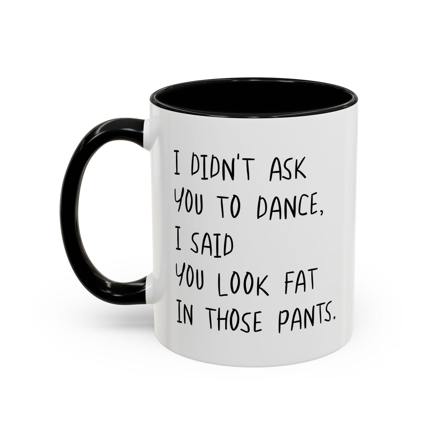 I DIDN'T ASK YOU TO DANCE, I SAID YOU LOOK FAT IN THOSE PANTS. Accent BiColor Funny Sarcastic Mug