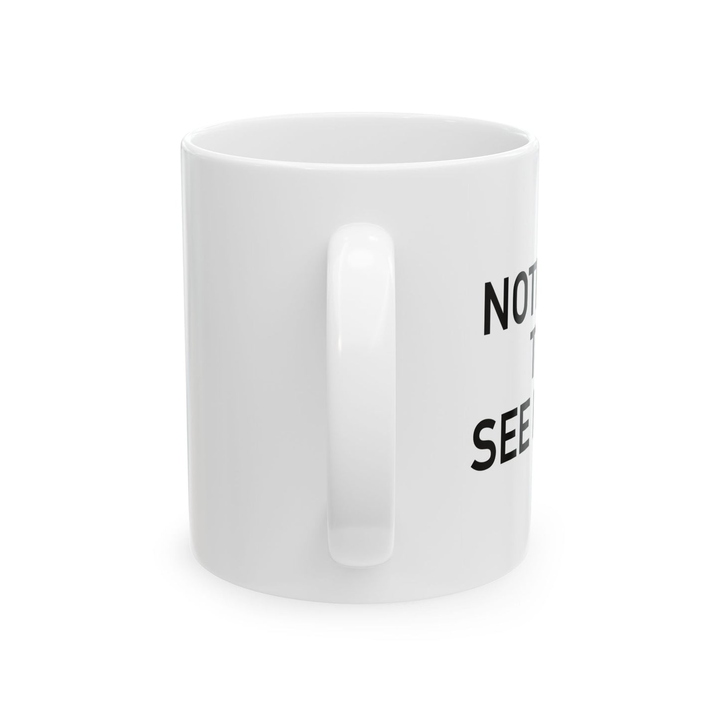 NOTHING TO SEE HERE. FUNNY SARCASTIC WHITE MUG