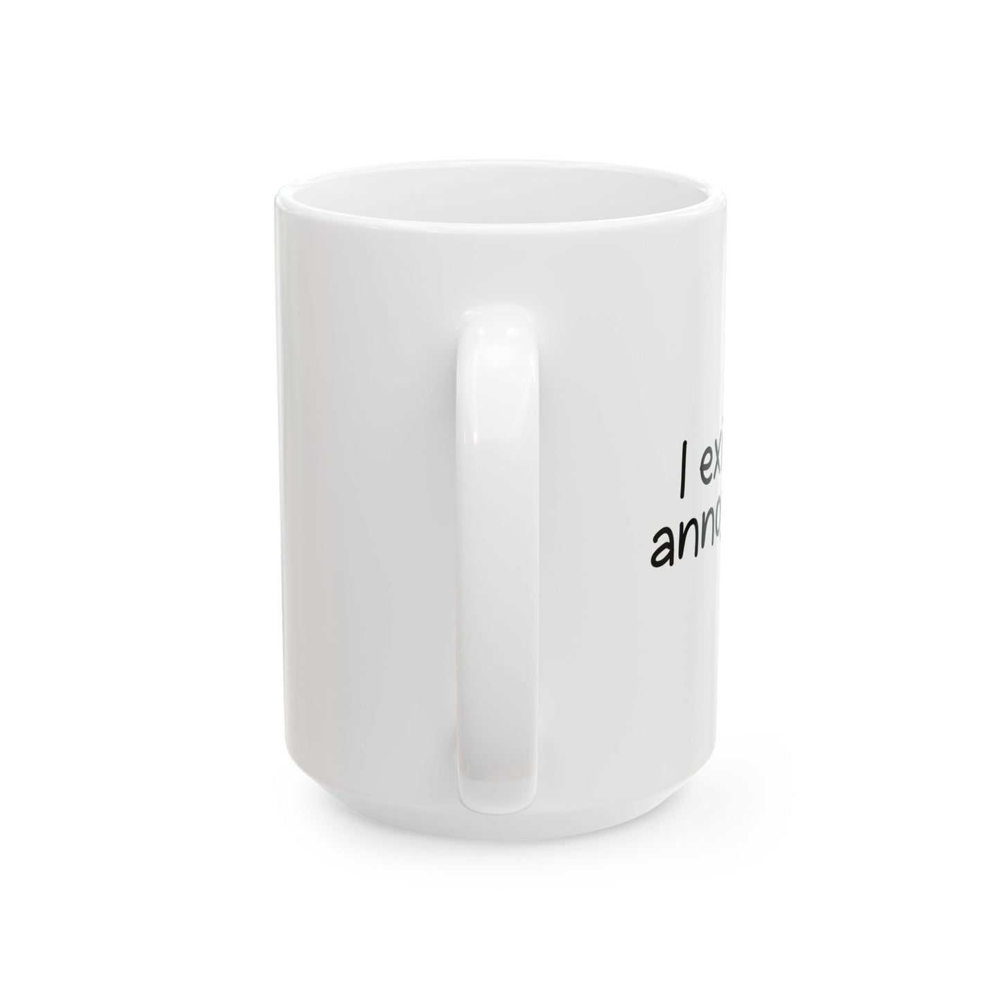 I EXIST TO ANNOY FUNNY SARCASTIC WHITE MUG