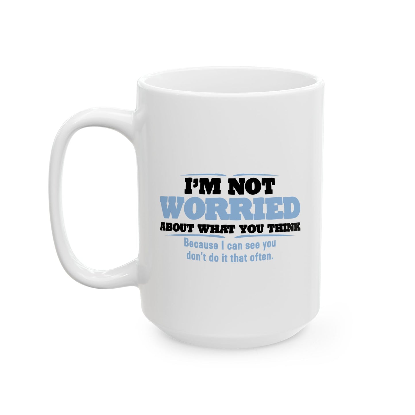 I'M NOT WORRIED ABOUT WHAT YOU THINK FUNNY SARCASTIC WHITE MUG