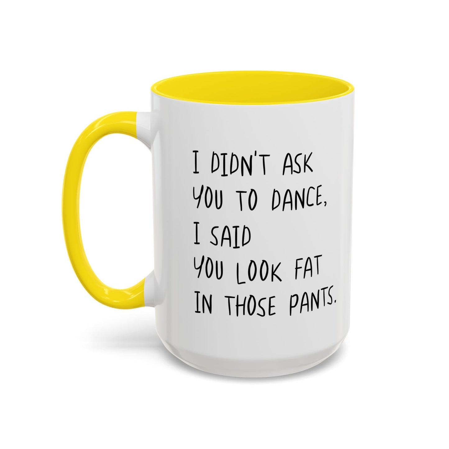 I DIDN'T ASK YOU TO DANCE, I SAID YOU LOOK FAT IN THOSE PANTS. Accent BiColor Funny Sarcastic Mug