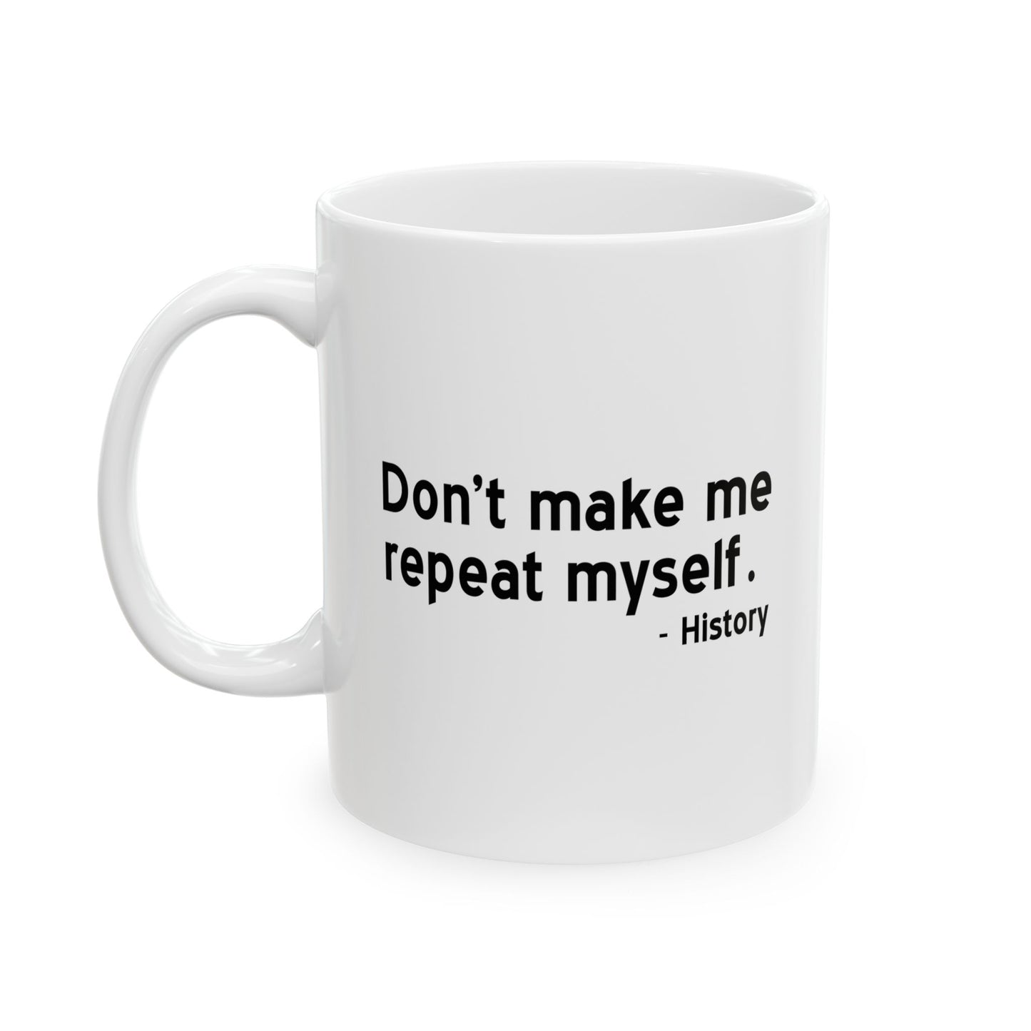 DON'T MAKE ME REAPEAT MYSELF. FUNNY SARCASTIC WHITE MUG