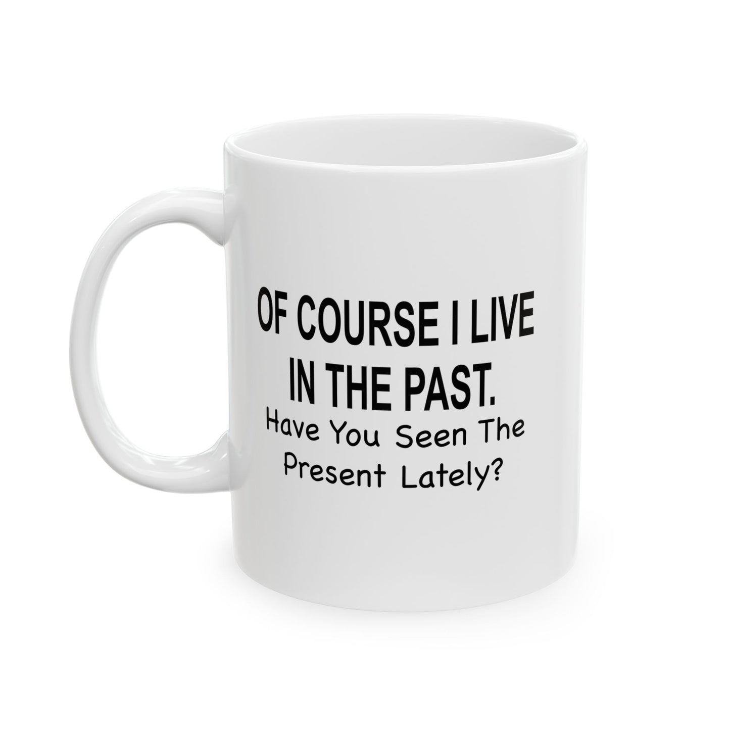 Of Course I Live In The Past Have You Seen The Present Lately Funny Sarcastic White Mug