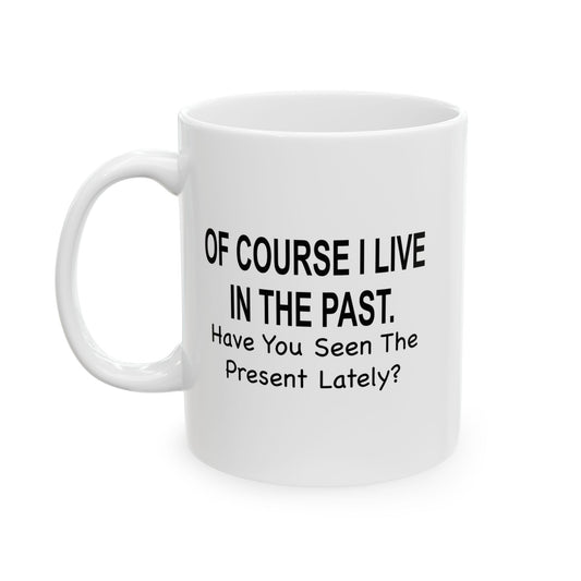 Of Course I Live In The Past Have You Seen The Present Lately Funny Sarcastic White Mug