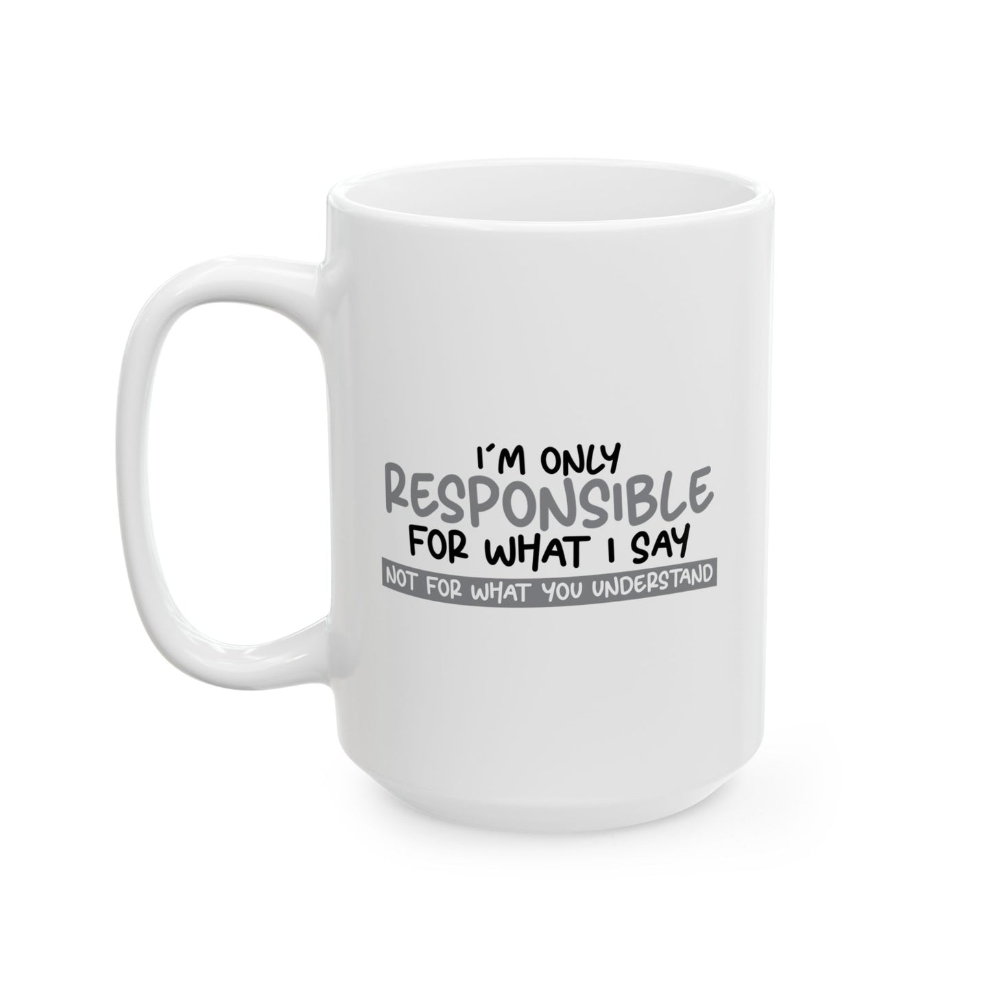 I'M ONLY RESPONSIBLE FOR WHAT I SAY FUNNY SARCASTIC WHITE MUG