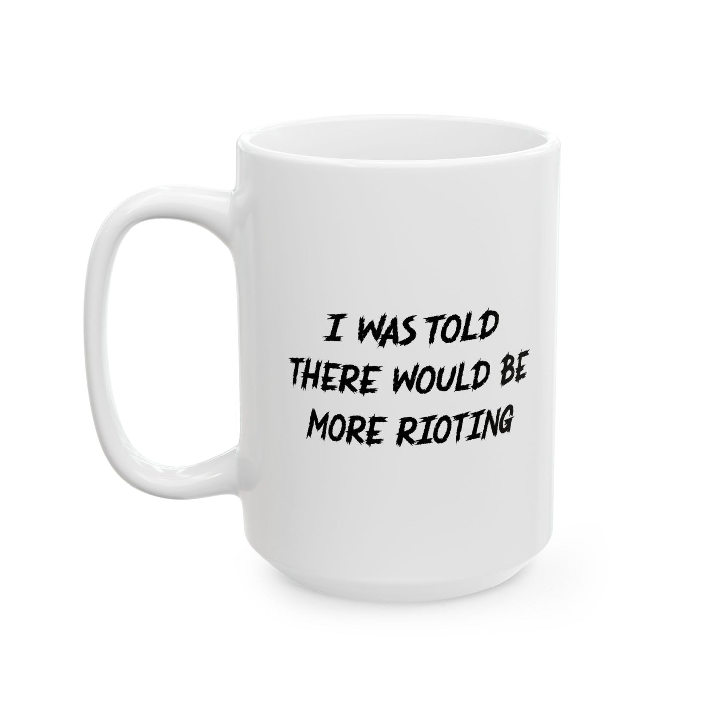 I WAS TOLD THERE WOULD BE MORE RIOTING FUNNY SARCASTIC WHITE MUG