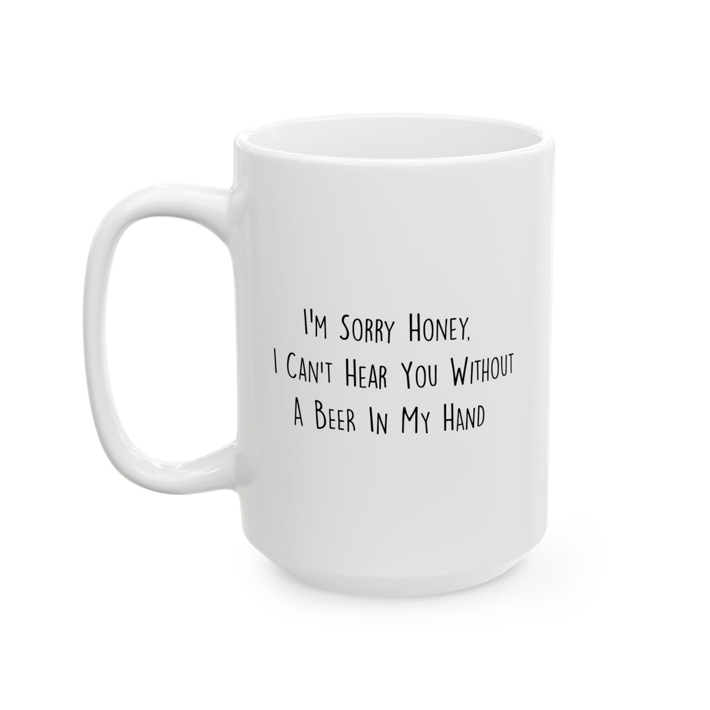 I CAN'T HEAR YOU WITH A BEER IN HAND FUNNY SARCASTIC WHITE MUG