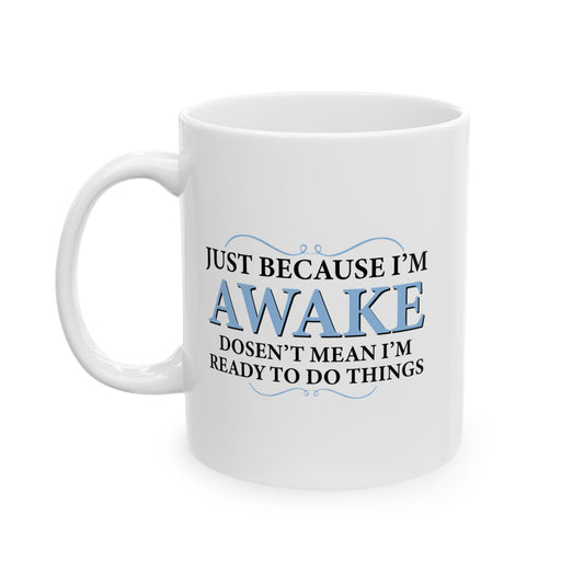 JUST BECAUSE I'M AWAKE DOESN'T MEAN I'M READY TO DO THINGS FUNNY SARCASTIC WHITE MUG