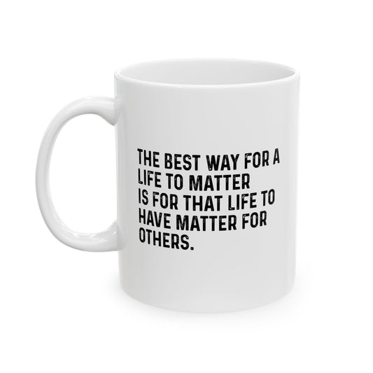 THE BEST WAY FOR A LIFE TO MATTER FUNNY SARCASTIC WHITE MUG