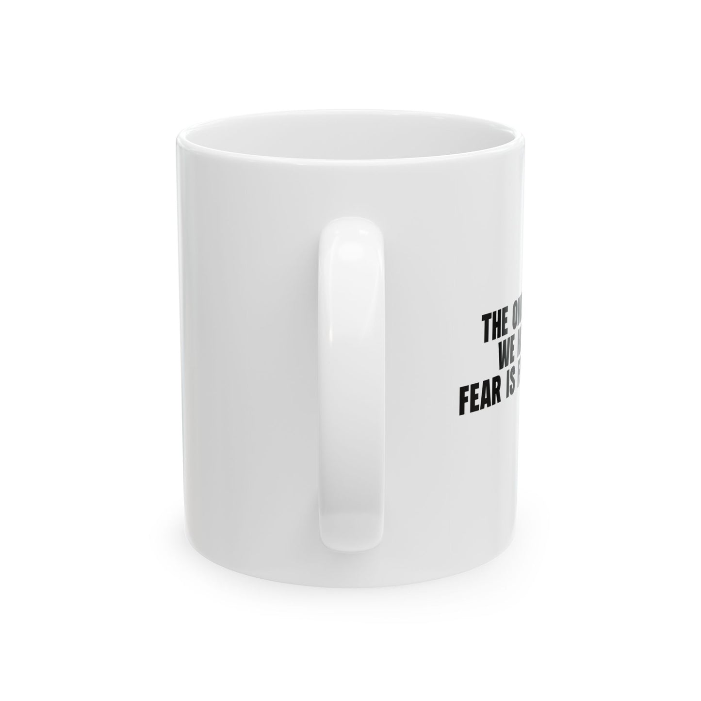 THE ONLY THING WE HAVE TO FEAR FUNNY SARCASTIC WHITE MUG