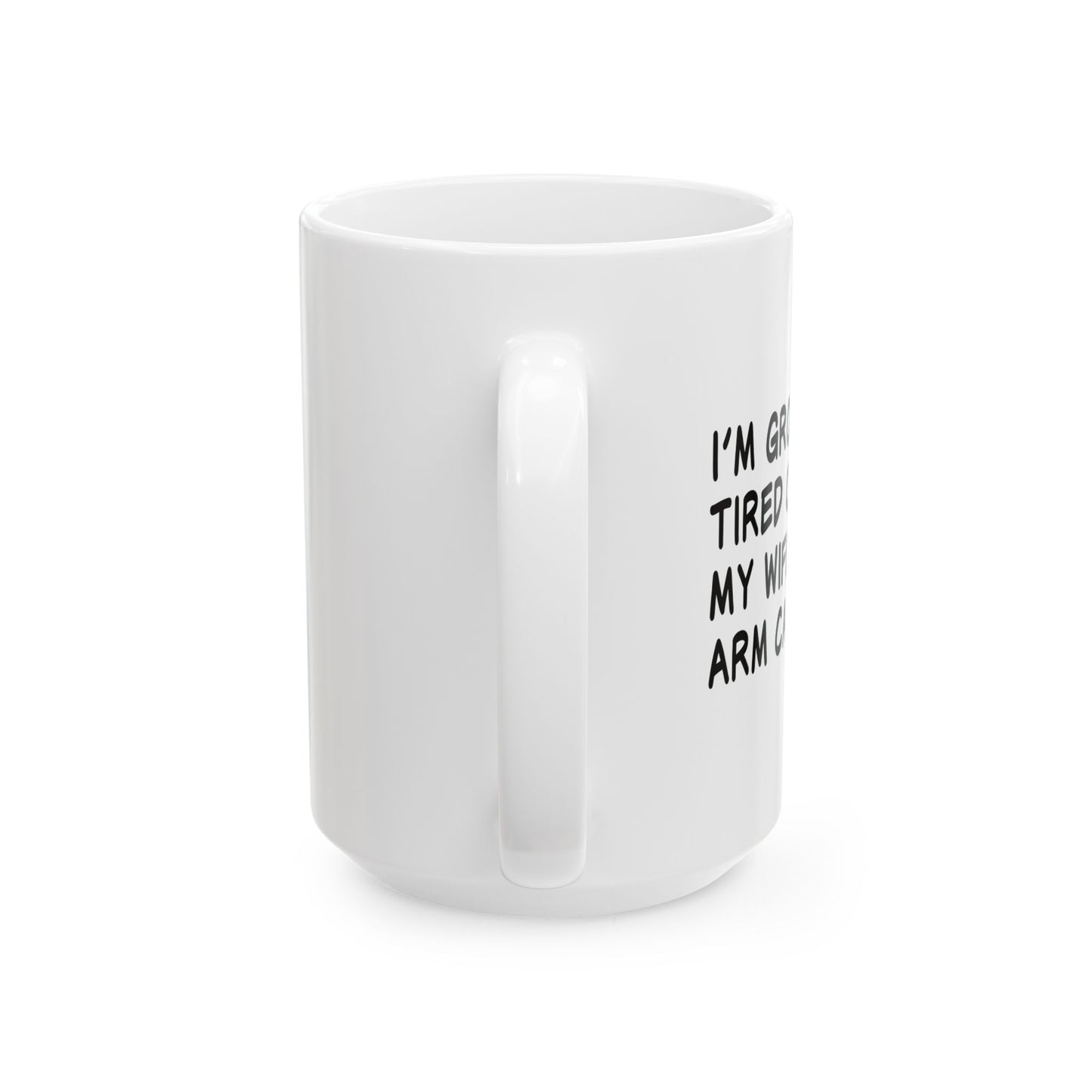 I'M GROWING TIRED OF BEING MY WIFES ARM CANDY FUNNY SARCASTIC WHITE MUG