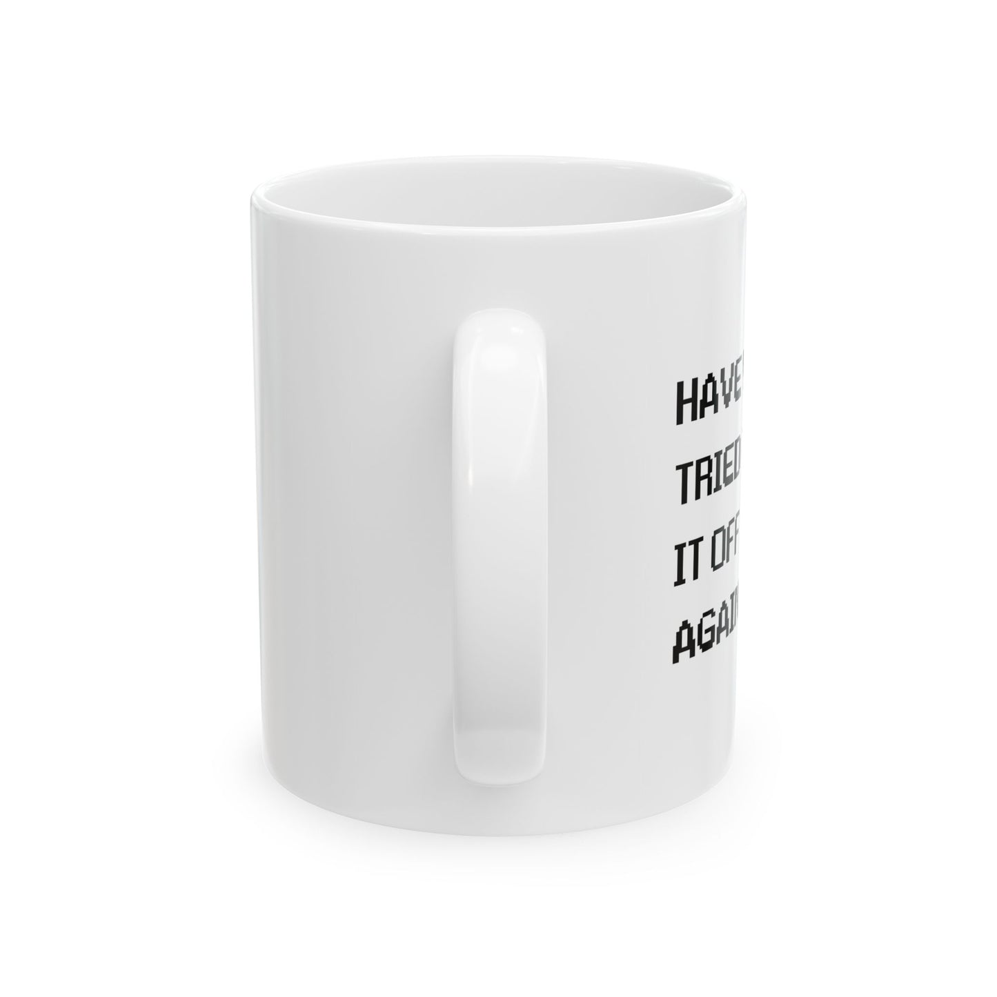 HAVE YOU TRIED TURNING IT OFF AND ON? FUNNY SARCASTIC WHITE MUG