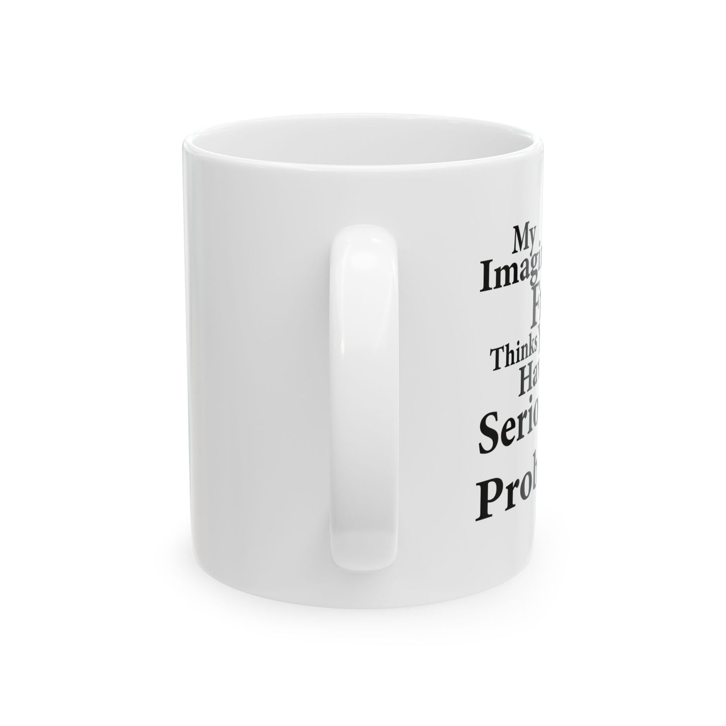 MY IMAGINARY FRIEND THINKS YOU HAVE SERIOUS MENTAL PROBLEMS FUNNY SARCASTIC MUG