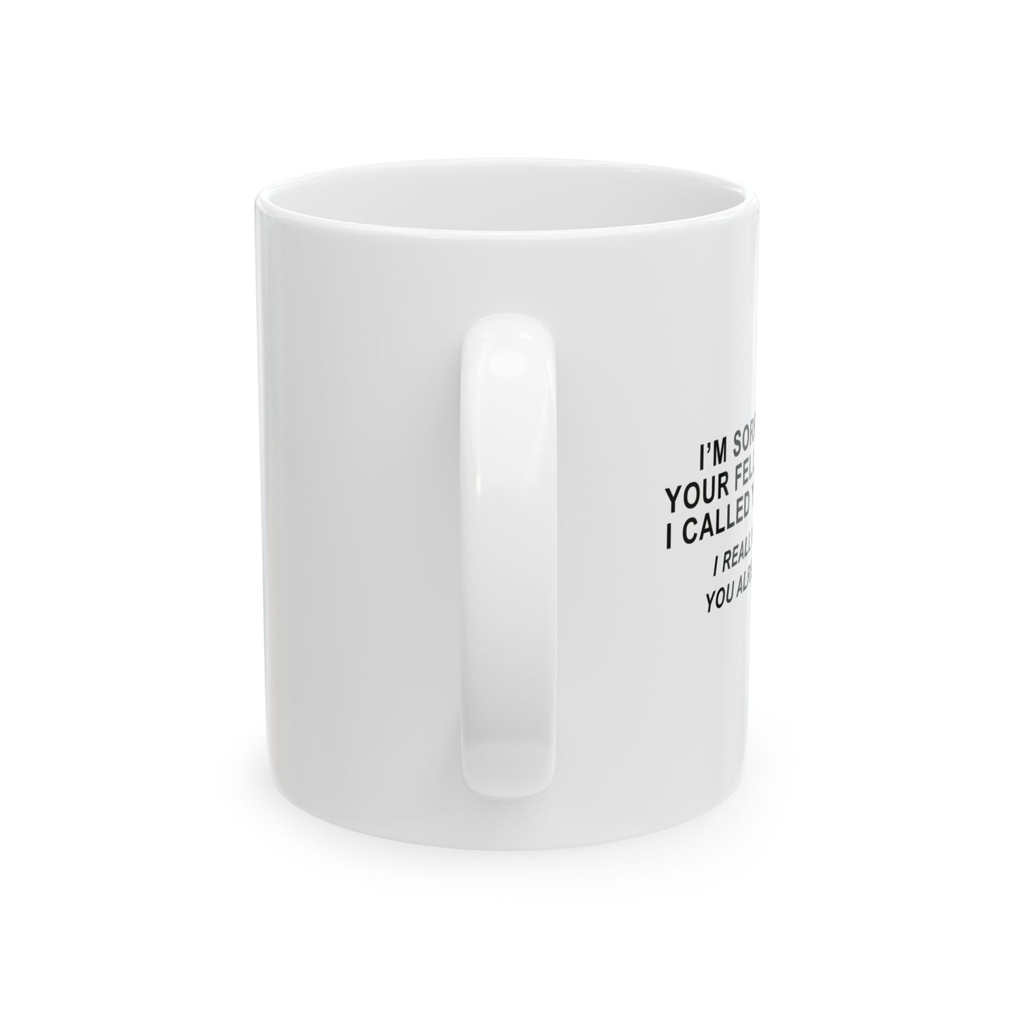 SORRY I HURT YOUR FEELING WHEN I CALLED YOU STUPID FUNNY SARCASTIC WHITE MUG