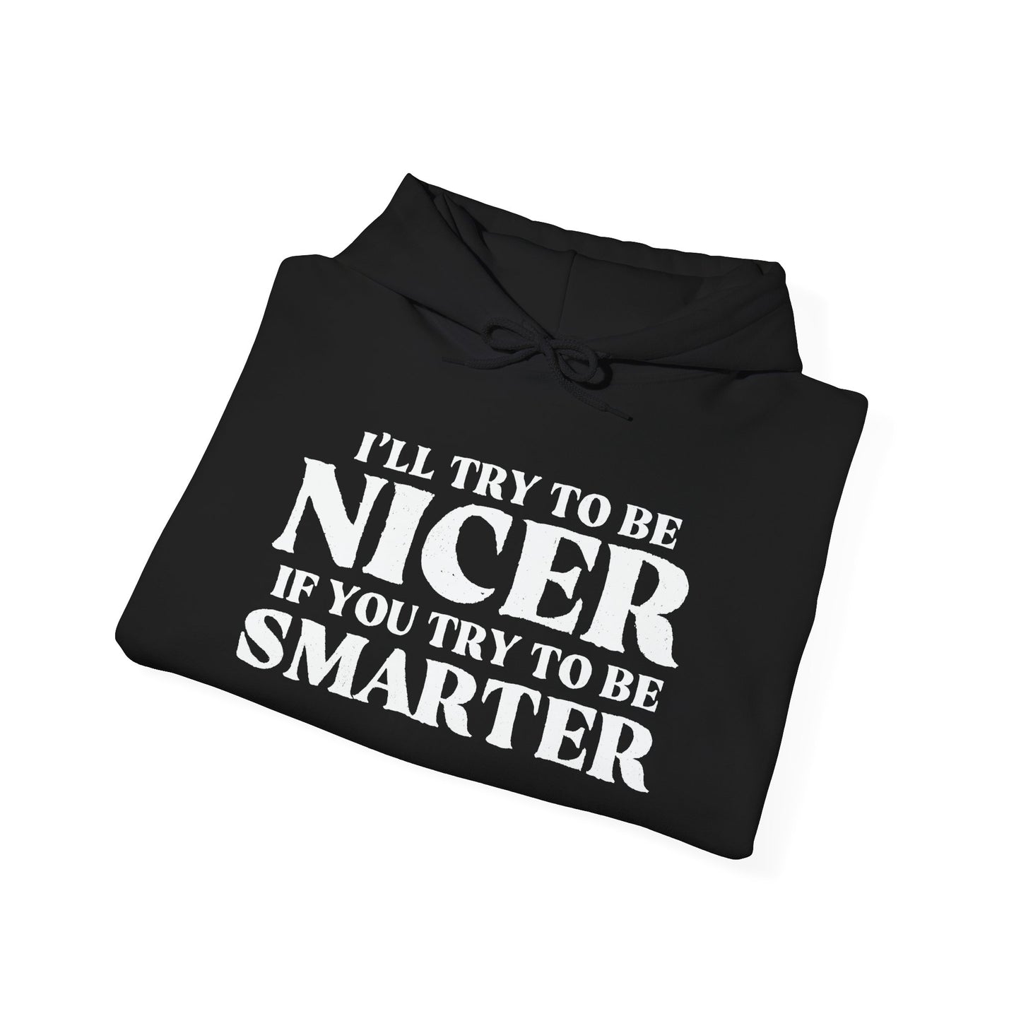 I'LL TRY TO BE NICER IF YOU TRY TO BE SMARTER - Premium Unisex Funny Sarcastic Black Hoodie Sweatshirt