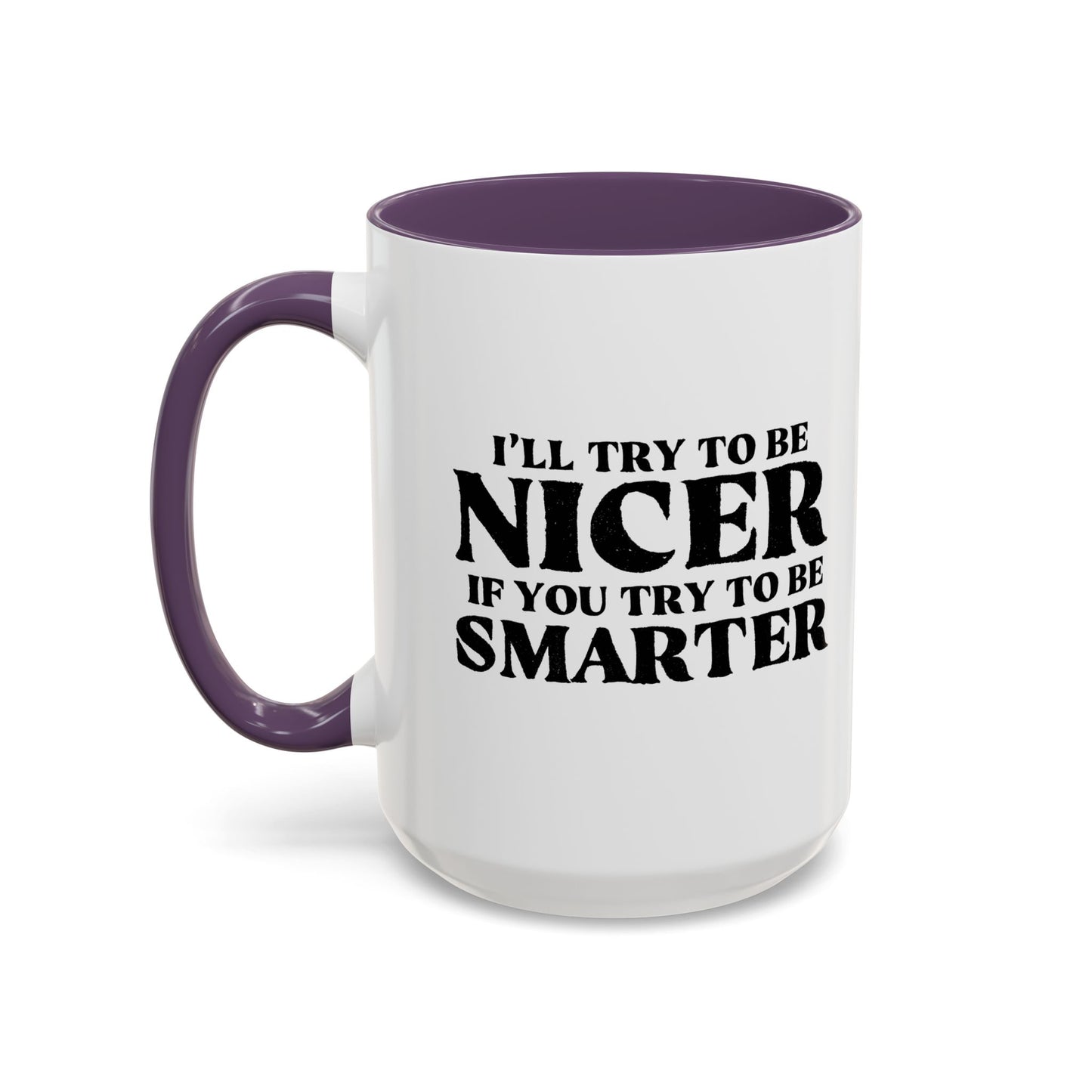 I'LL TRY TO BE NICER IF YOU TRY TO BE SMARTER Accent BiColor Funny Sarcastic Mug