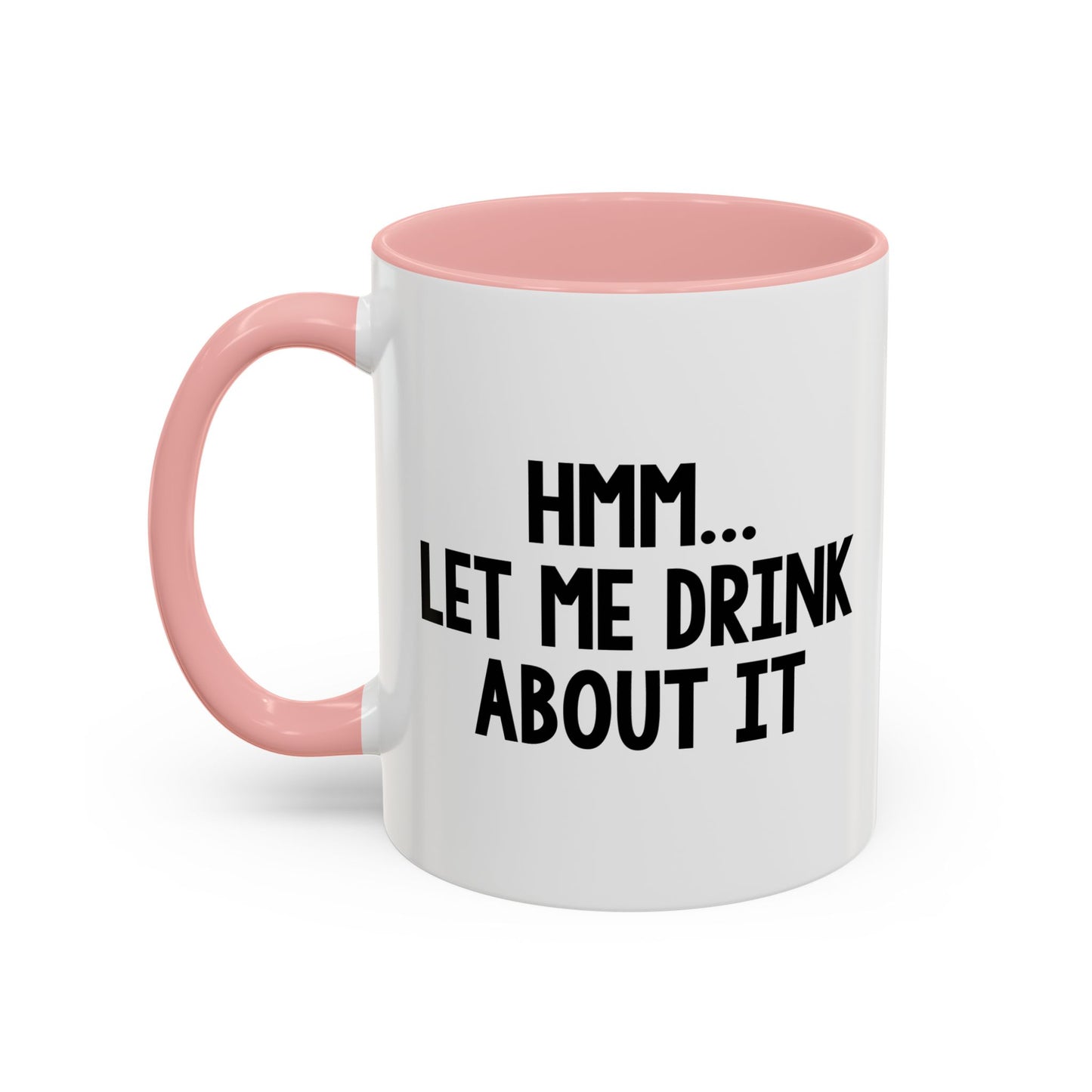 LET ME DRINK ABOUT IT. Accent BiColor Funny Sarcastic Mug