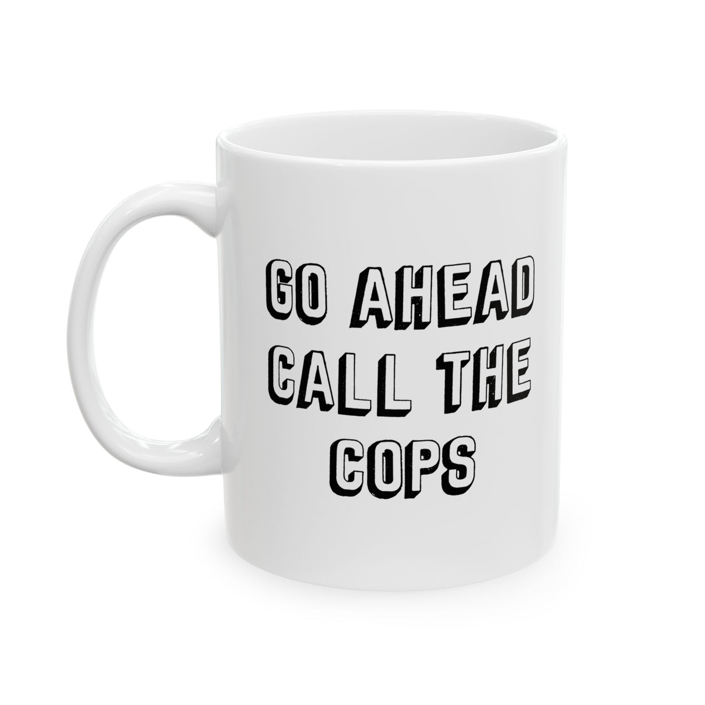 GO AHEAD CALL THE COPS Funny Sarcastic Mug