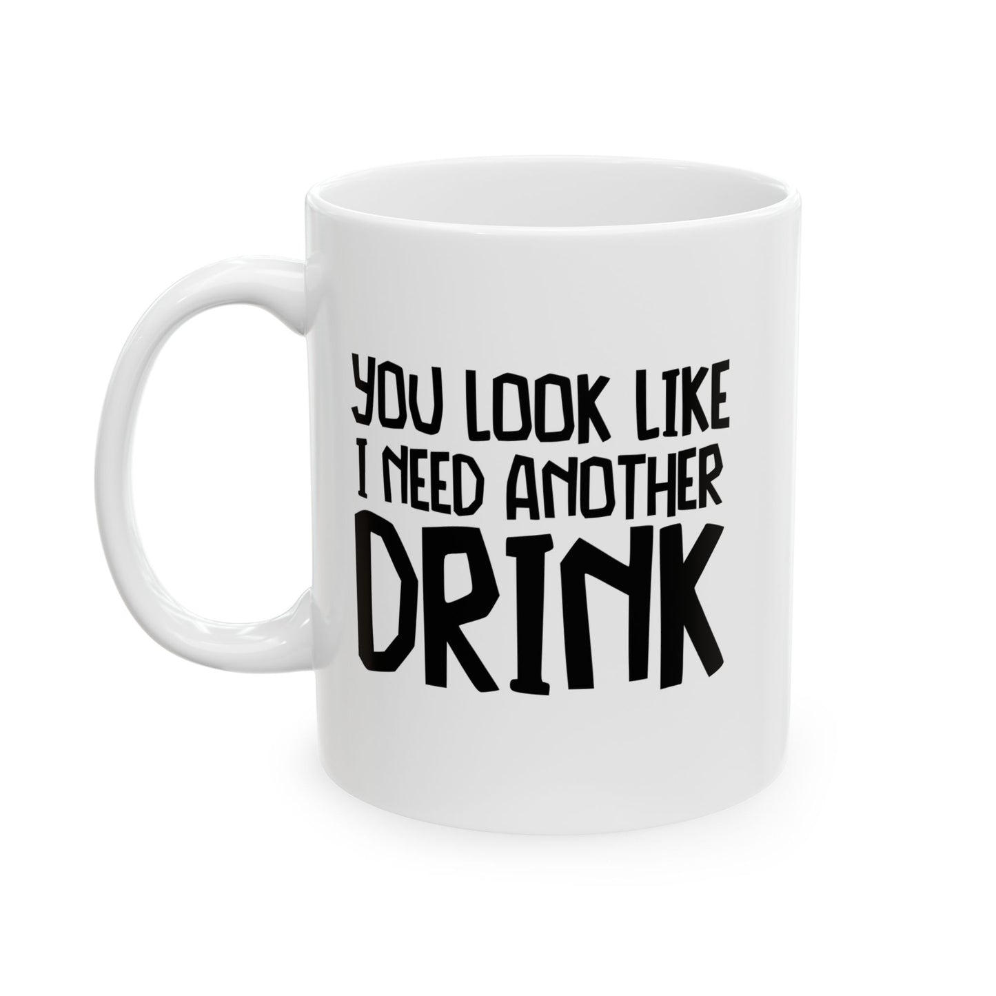 YOU LOOK LIKE I NEED ANOTHER DRINK FUNNY SARCASTIC WHITE MUG